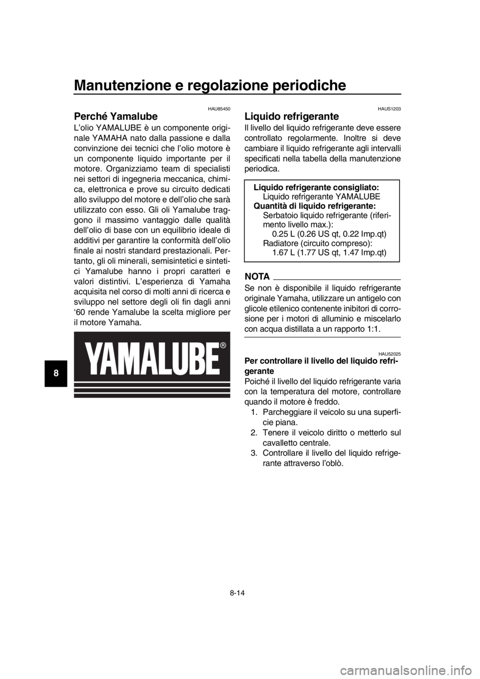 YAMAHA TMAX 2019 Manuale duso (in Italian) Manutenzione e regolazione periodiche
8-14
1
2
3
4
5
6
7
8
9
10
11
12
13
14
HAU85450
Perché Yamalube
L’olio YAMALUBE è un componente origi-
nale YAMAHA nato dalla passione e dalla
convinzione dei YAMAHA TMAX 2019 Manuale duso (in Italian) Manutenzione e regolazione periodiche
8-14
1
2
3
4
5
6
7
8
9
10
11
12
13
14
HAU85450
Perché Yamalube
L’olio YAMALUBE è un componente origi-
nale YAMAHA nato dalla passione e dalla
convinzione dei