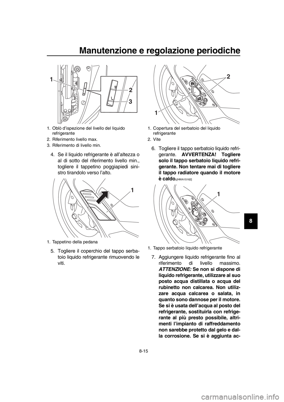 YAMAHA TMAX 2019 Manuale duso (in Italian) Manutenzione e regolazione periodiche
8-15
1
2
3
4
5
6
7
8
9
10
11
12
13
14
4. Se il liquido refrigerante è all’altezza o al di sotto del riferimento livello min.,
togliere il tappetino poggiapiedi YAMAHA TMAX 2019 Manuale duso (in Italian) Manutenzione e regolazione periodiche
8-15
1
2
3
4
5
6
7
8
9
10
11
12
13
14
4. Se il liquido refrigerante è all’altezza o al di sotto del riferimento livello min.,
togliere il tappetino poggiapiedi