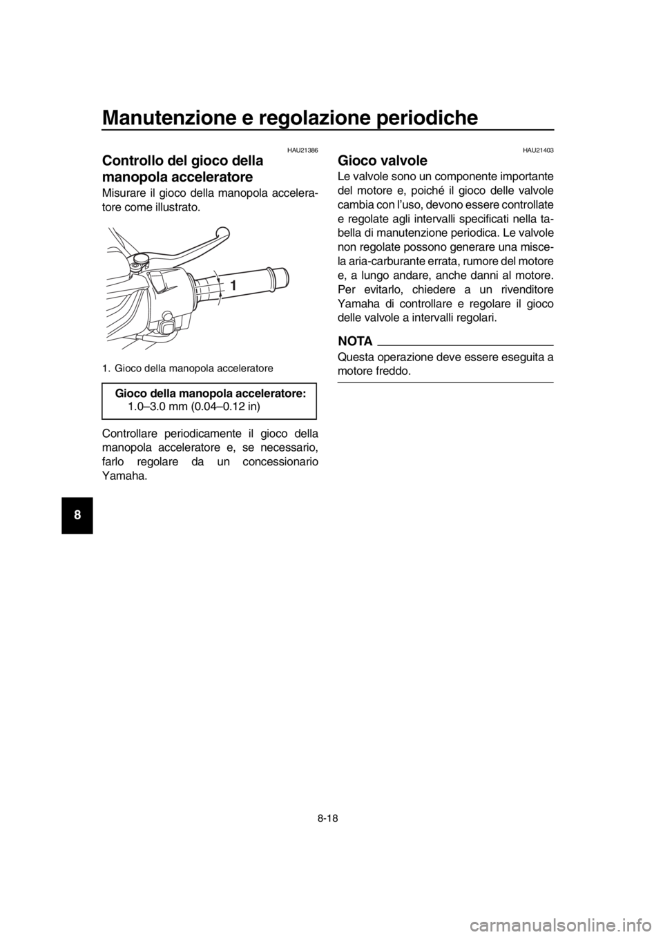 YAMAHA TMAX 2019 Manuale duso (in Italian) Manutenzione e regolazione periodiche
8-18
1
2
3
4
5
6
7
8
9
10
11
12
13
14
HAU21386
Controllo del gioco della
manopola acceleratore
Misurare il gioco della manopola accelera-
tore come illustrato.
C YAMAHA TMAX 2019 Manuale duso (in Italian) Manutenzione e regolazione periodiche
8-18
1
2
3
4
5
6
7
8
9
10
11
12
13
14
HAU21386
Controllo del gioco della
manopola acceleratore
Misurare il gioco della manopola accelera-
tore come illustrato.
C