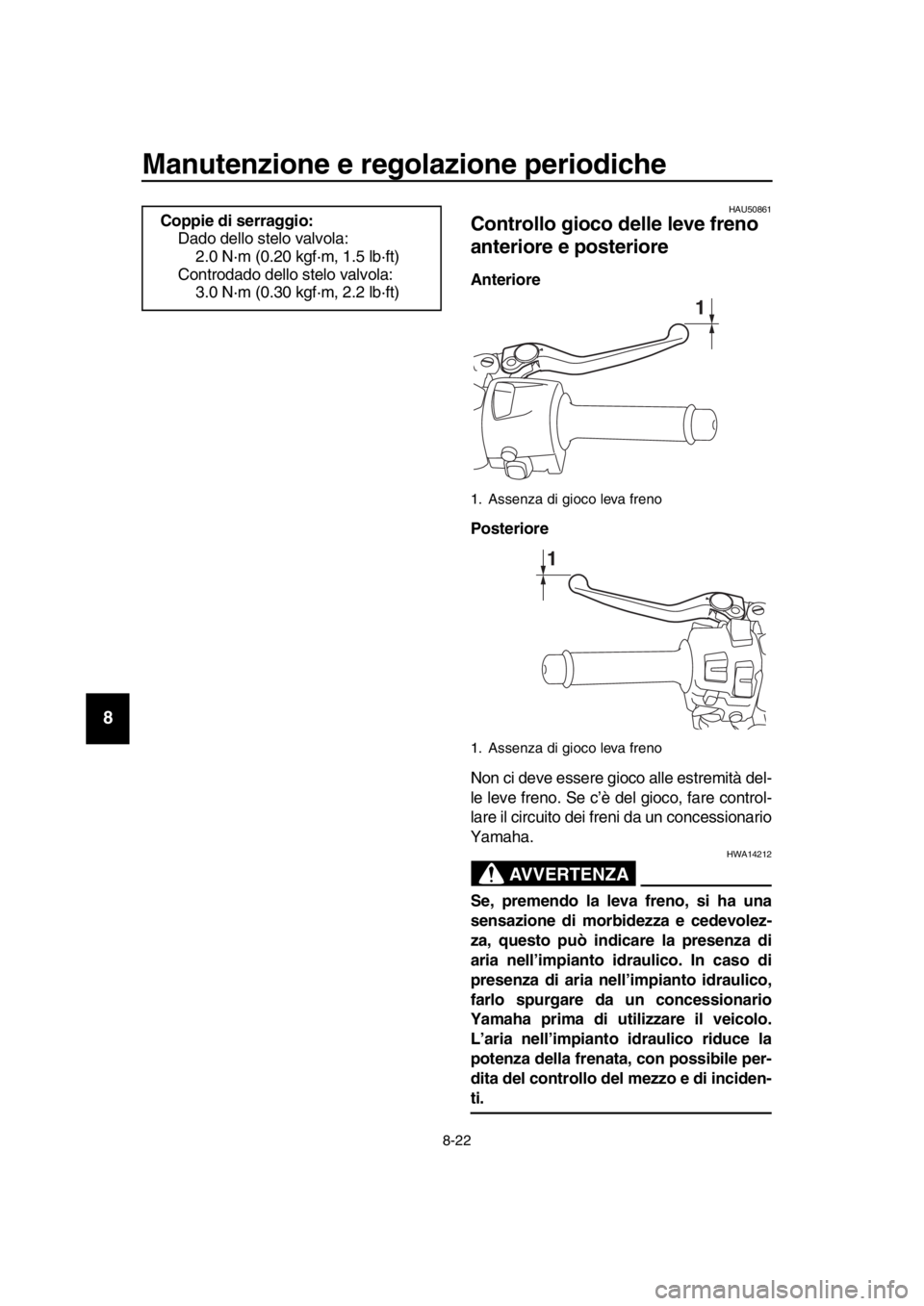 YAMAHA TMAX 2019 Manuale duso (in Italian) Manutenzione e regolazione periodiche
8-22
1
2
3
4
5
6
7
8
9
10
11
12
13
14
HAU50861
Controllo gioco delle leve freno
anteriore e posteriore
Anteriore
Posteriore
Non ci deve essere gioco alle estremi YAMAHA TMAX 2019 Manuale duso (in Italian) Manutenzione e regolazione periodiche
8-22
1
2
3
4
5
6
7
8
9
10
11
12
13
14
HAU50861
Controllo gioco delle leve freno
anteriore e posteriore
Anteriore
Posteriore
Non ci deve essere gioco alle estremi