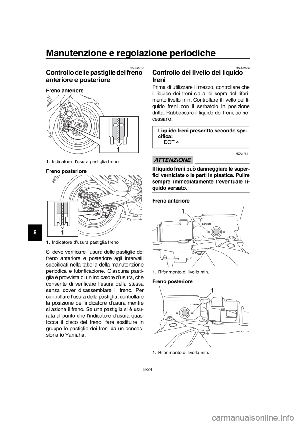 YAMAHA TMAX 2019 Manuale duso (in Italian) Manutenzione e regolazione periodiche
8-24
1
2
3
4
5
6
7
8
9
10
11
12
13
14
HAU22312
Controllo delle pastiglie del freno
anteriore e posteriore
Freno anteriore
Freno posteriore
Si deve verificare l YAMAHA TMAX 2019 Manuale duso (in Italian) Manutenzione e regolazione periodiche
8-24
1
2
3
4
5
6
7
8
9
10
11
12
13
14
HAU22312
Controllo delle pastiglie del freno
anteriore e posteriore
Freno anteriore
Freno posteriore
Si deve verificare l