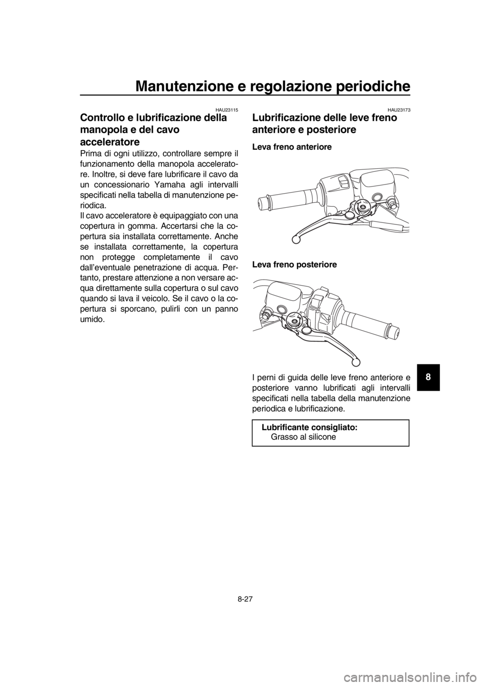 YAMAHA TMAX 2019 Manuale duso (in Italian) Manutenzione e regolazione periodiche
8-27
1
2
3
4
5
6
7
8
9
10
11
12
13
14
HAU23115
Controllo e lubrificazione della
manopola e del cavo
acceleratore
Prima di ogni utilizzo, controllare sempre il
f YAMAHA TMAX 2019 Manuale duso (in Italian) Manutenzione e regolazione periodiche
8-27
1
2
3
4
5
6
7
8
9
10
11
12
13
14
HAU23115
Controllo e lubrificazione della
manopola e del cavo
acceleratore
Prima di ogni utilizzo, controllare sempre il
f