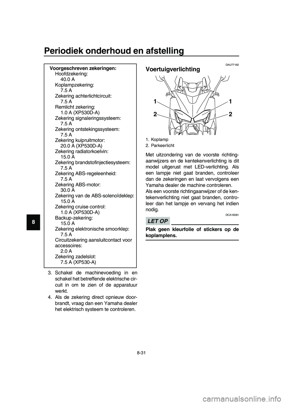 YAMAHA TMAX 2019 Instructieboekje (in Dutch) Periodiek onderhoud en afstelling
8-31
1
2
3
4
5
6
7
8
9
10
11
12
13
14
3. Schakel de machinevoeding in en
schakel het betreffende elektrische cir-
cuit in om te zien of de apparatuur
werkt.
4. Als de YAMAHA TMAX 2019 Instructieboekje (in Dutch) Periodiek onderhoud en afstelling
8-31
1
2
3
4
5
6
7
8
9
10
11
12
13
14
3. Schakel de machinevoeding in en
schakel het betreffende elektrische cir-
cuit in om te zien of de apparatuur
werkt.
4. Als de