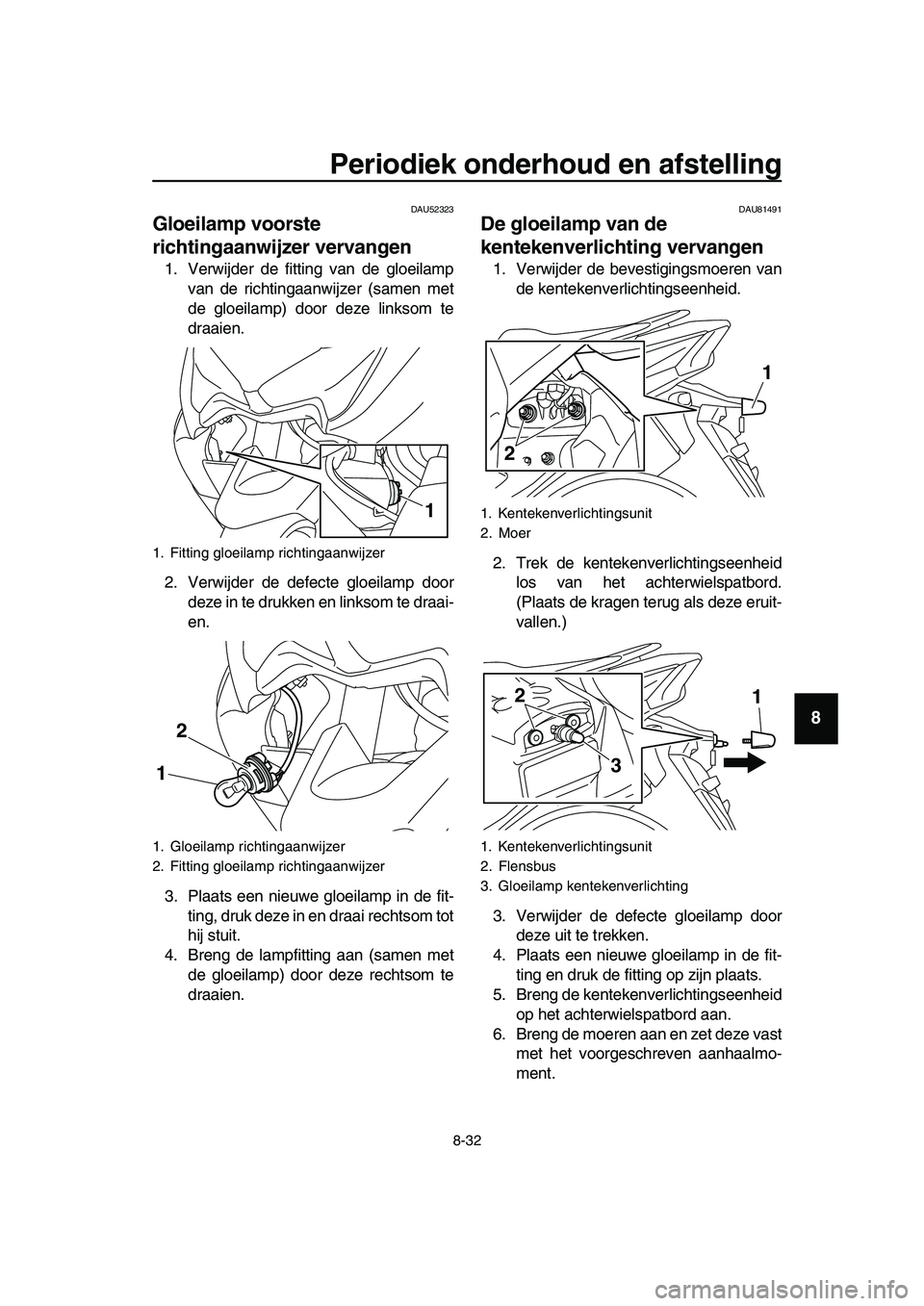 YAMAHA TMAX 2019 Instructieboekje (in Dutch) Periodiek onderhoud en afstelling
8-32
1
2
3
4
5
6
7
8
9
10
11
12
13
14
DAU52323
Gloeilamp voorste
richtingaanwijzer vervangen
1. Verwijder de fitting van de gloeilamp
van de richtingaanwijzer (samen YAMAHA TMAX 2019 Instructieboekje (in Dutch) Periodiek onderhoud en afstelling
8-32
1
2
3
4
5
6
7
8
9
10
11
12
13
14
DAU52323
Gloeilamp voorste
richtingaanwijzer vervangen
1. Verwijder de fitting van de gloeilamp
van de richtingaanwijzer (samen