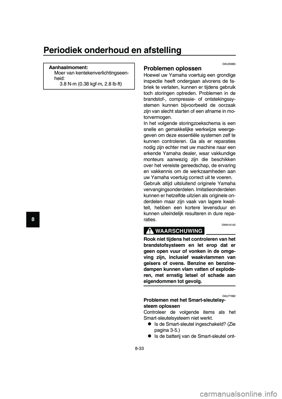 YAMAHA TMAX 2019 Instructieboekje (in Dutch) Periodiek onderhoud en afstelling
8-33
1
2
3
4
5
6
7
8
9
10
11
12
13
14
DAU25865
Problemen oplossen
Hoewel uw Yamaha voertuig een grondige
inspectie heeft ondergaan alvorens de fa-
briek te verlaten, YAMAHA TMAX 2019 Instructieboekje (in Dutch) Periodiek onderhoud en afstelling
8-33
1
2
3
4
5
6
7
8
9
10
11
12
13
14
DAU25865
Problemen oplossen
Hoewel uw Yamaha voertuig een grondige
inspectie heeft ondergaan alvorens de fa-
briek te verlaten,