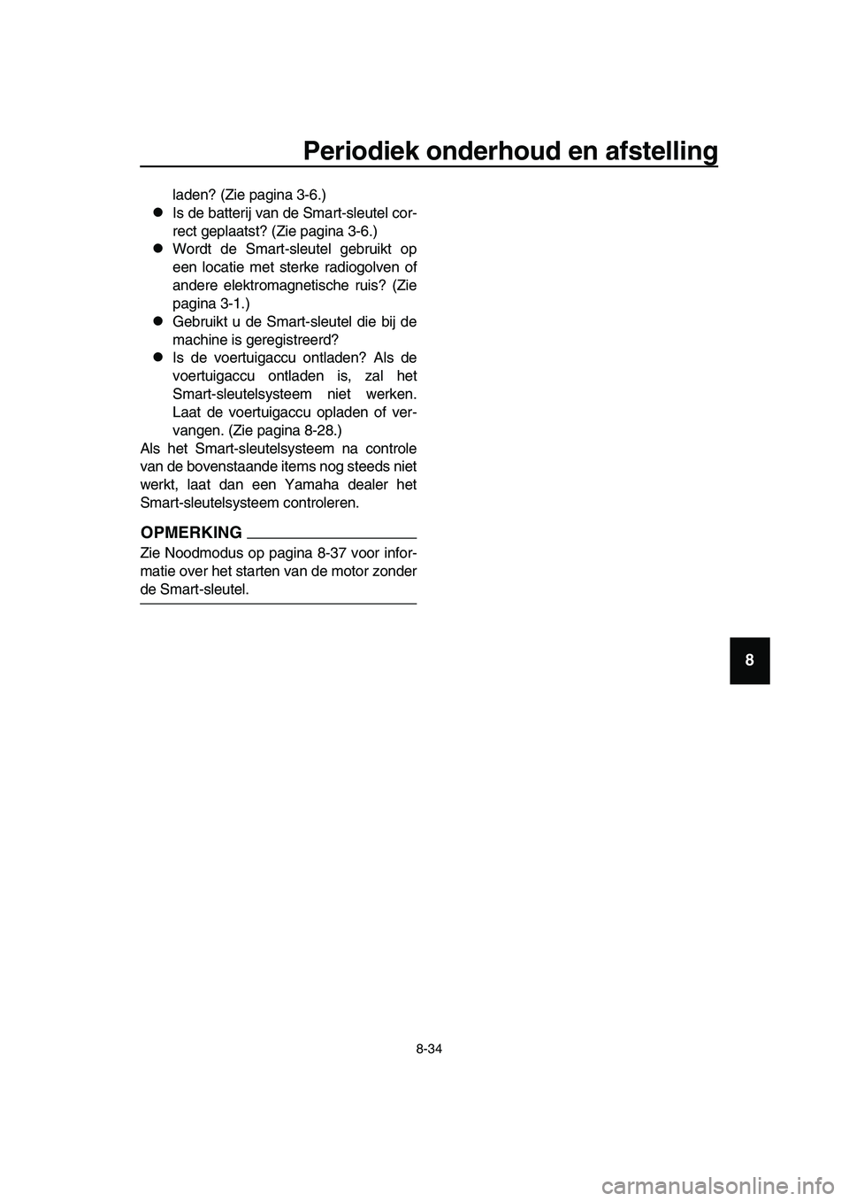 YAMAHA TMAX 2019 Instructieboekje (in Dutch) Periodiek onderhoud en afstelling
8-34
1
2
3
4
5
6
7
8
9
10
11
12
13
14
laden? (Zie pagina 3-6.)
Is de batterij van de Smart-sleutel cor-
rect geplaatst? (Zie pagina 3-6.)
Wordt de Smart-sleutel YAMAHA TMAX 2019 Instructieboekje (in Dutch) Periodiek onderhoud en afstelling
8-34
1
2
3
4
5
6
7
8
9
10
11
12
13
14
laden? (Zie pagina 3-6.)
Is de batterij van de Smart-sleutel cor-
rect geplaatst? (Zie pagina 3-6.)
Wordt de Smart-sleutel