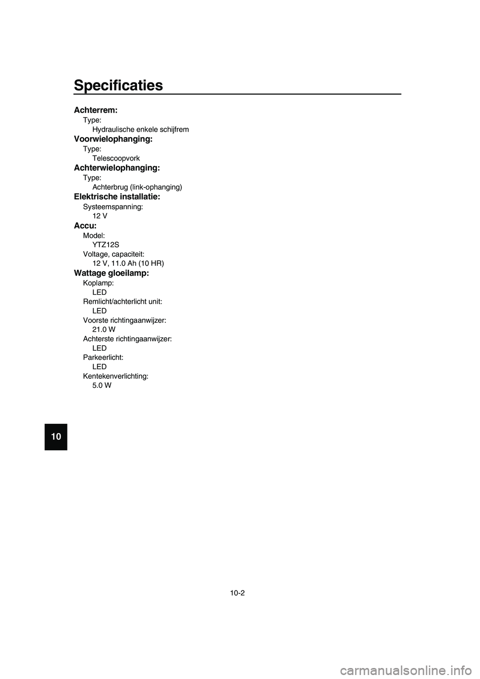 YAMAHA TMAX 2019 Instructieboekje (in Dutch) Specificaties
10-2
1
2
3
4
5
6
7
8
9
10
11
12
13
14
Achterrem:
Type:
Hydraulische enkele schijfrem
Voorwielophanging:
Type:
Telescoopvork
Achterwielophanging:
Type:
Achterbrug (link- YAMAHA TMAX 2019 Instructieboekje (in Dutch) Specificaties
10-2
1
2
3
4
5
6
7
8
9
10
11
12
13
14
Achterrem:
Type:
Hydraulische enkele schijfrem
Voorwielophanging:
Type:
Telescoopvork
Achterwielophanging:
Type:
Achterbrug (link-