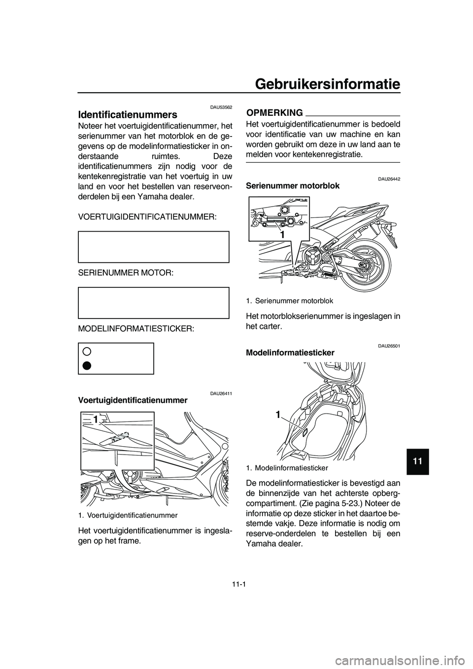 YAMAHA TMAX 2019 Instructieboekje (in Dutch) 11-1
1
2
3
4
5
6
7
8
9
10
11
12
13
14
Gebruikersinformatie
DAU53562
Identificatienummers
Noteer het voertuigidentificatienummer, het
serienummer van het motorblok en de ge-
gevens op de modelinformati YAMAHA TMAX 2019 Instructieboekje (in Dutch) 11-1
1
2
3
4
5
6
7
8
9
10
11
12
13
14
Gebruikersinformatie
DAU53562
Identificatienummers
Noteer het voertuigidentificatienummer, het
serienummer van het motorblok en de ge-
gevens op de modelinformati