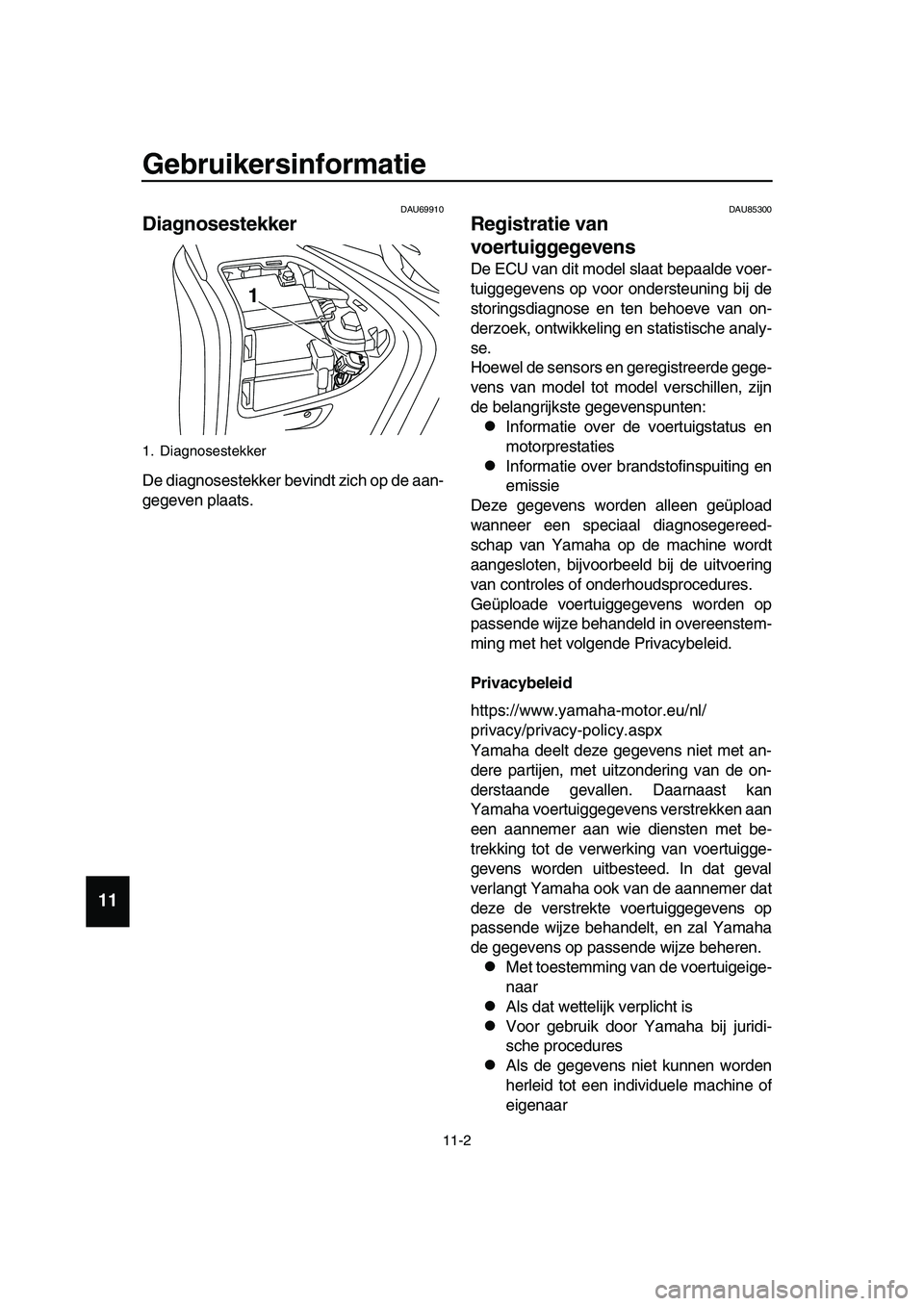 YAMAHA TMAX 2019  Instructieboekje (in Dutch) Gebruikersinformatie
11-2
  1
  2
  3
  4
  5
  6
  7
  8
  9
10
11
12
13
14
DAU69910
Diagnosestekker
De diagnosestekker bevindt zich op de aan-
gegeven plaats.
DAU85300
Registratie van 
voertuiggegev