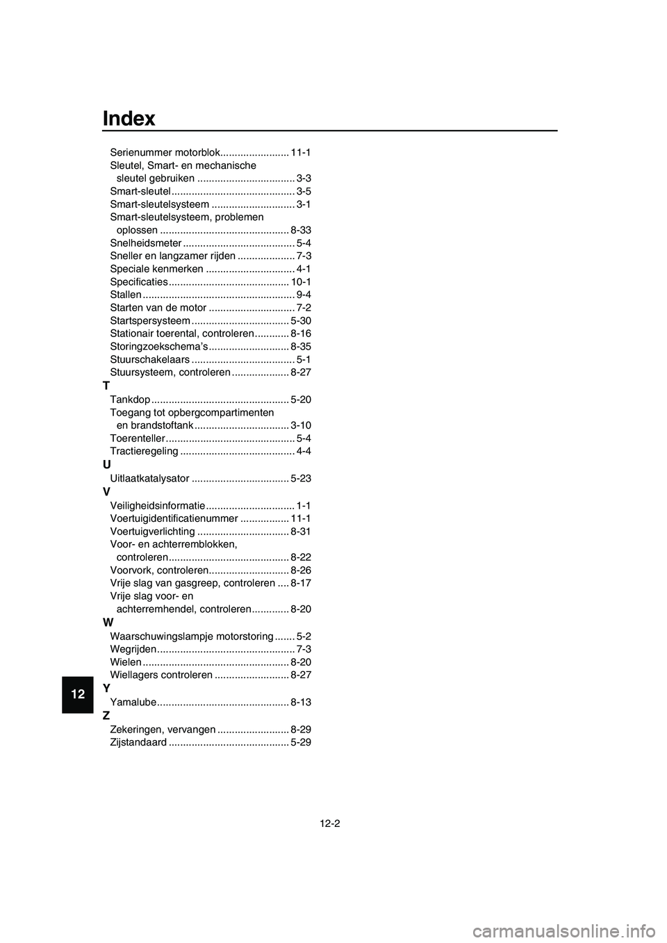 YAMAHA TMAX 2019 Instructieboekje (in Dutch) Index
12-2
1
2
3
4
5
6
7
8
9
10
11
12
13
14
Serienummer motorblok........................ 11-1
Sleutel, Smart- en mechanische
sleutel gebruiken .................................. 3- YAMAHA TMAX 2019 Instructieboekje (in Dutch) Index
12-2
1
2
3
4
5
6
7
8
9
10
11
12
13
14
Serienummer motorblok........................ 11-1
Sleutel, Smart- en mechanische
sleutel gebruiken .................................. 3-