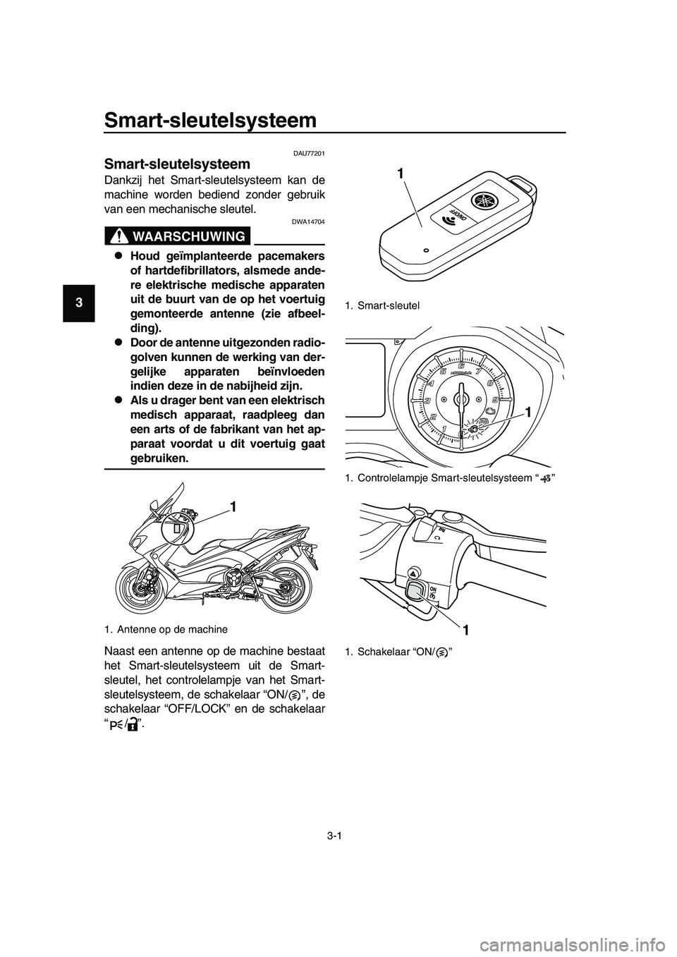 YAMAHA TMAX 2019 Instructieboekje (in Dutch) 3-1
1
2
3
4
5
6
7
8
9
10
11
12
13
14
Smart-sleutelsysteem
DAU77201
Smart-sleutelsysteem
Dankzij het Smart-sleutelsysteem kan de
machine worden bediend zonder gebruik
van een mechanische sleutel.
WAAR YAMAHA TMAX 2019 Instructieboekje (in Dutch) 3-1
1
2
3
4
5
6
7
8
9
10
11
12
13
14
Smart-sleutelsysteem
DAU77201
Smart-sleutelsysteem
Dankzij het Smart-sleutelsysteem kan de
machine worden bediend zonder gebruik
van een mechanische sleutel.
WAAR