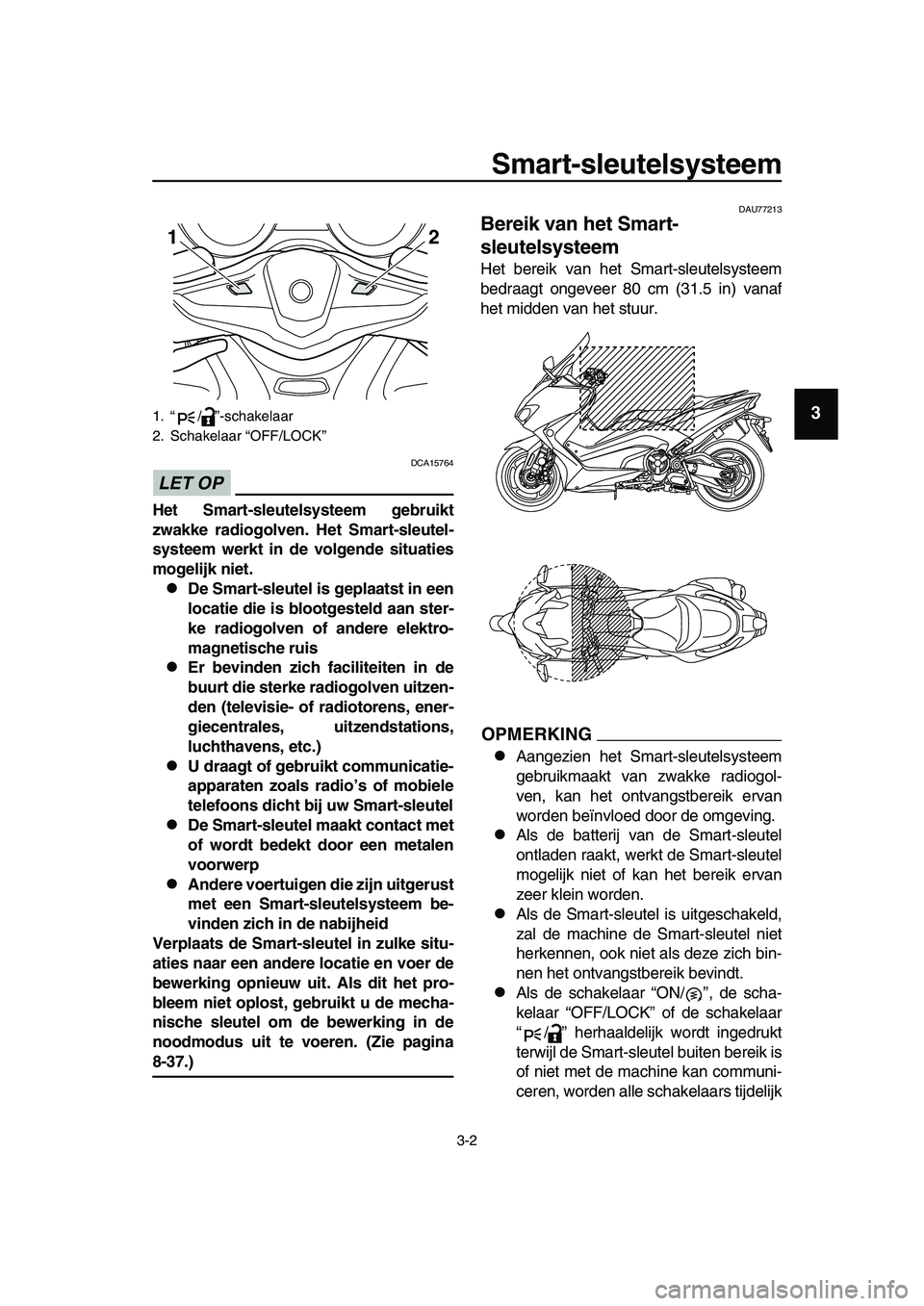 YAMAHA TMAX 2019 Instructieboekje (in Dutch) Smart-sleutelsysteem
3-2
1
2
3
4
5
6
7
8
9
10
11
12
13
14
LET OP
DCA15764
Het Smart-sleutelsysteem gebruikt
zwakke radiogolven. Het Smart-sleutel-
systeem werkt in de volgende situaties
mogelijk niet. YAMAHA TMAX 2019 Instructieboekje (in Dutch) Smart-sleutelsysteem
3-2
1
2
3
4
5
6
7
8
9
10
11
12
13
14
LET OP
DCA15764
Het Smart-sleutelsysteem gebruikt
zwakke radiogolven. Het Smart-sleutel-
systeem werkt in de volgende situaties
mogelijk niet.