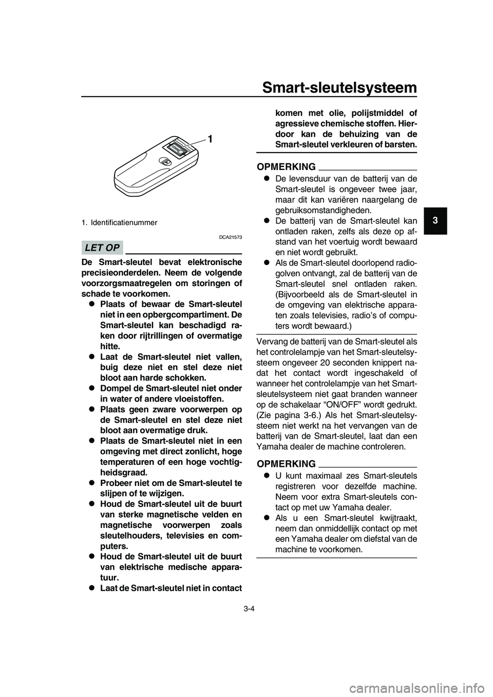 YAMAHA TMAX 2019 Instructieboekje (in Dutch) Smart-sleutelsysteem
3-4
1
2
3
4
5
6
7
8
9
10
11
12
13
14
LET OP
DCA21573
De Smart-sleutel bevat elektronische
precisieonderdelen. Neem de volgende
voorzorgsmaatregelen om storingen of
schade te voork YAMAHA TMAX 2019 Instructieboekje (in Dutch) Smart-sleutelsysteem
3-4
1
2
3
4
5
6
7
8
9
10
11
12
13
14
LET OP
DCA21573
De Smart-sleutel bevat elektronische
precisieonderdelen. Neem de volgende
voorzorgsmaatregelen om storingen of
schade te voork