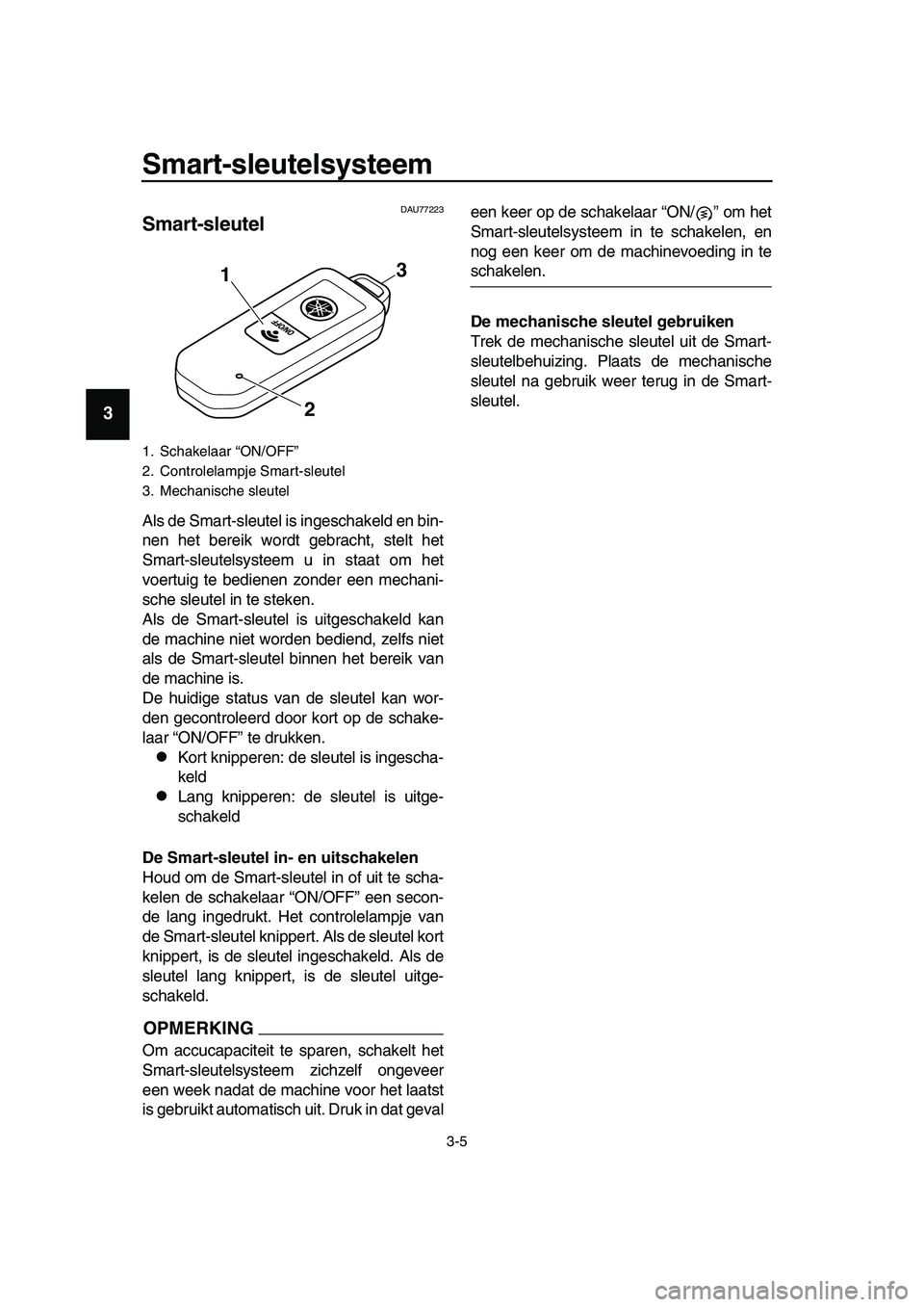 YAMAHA TMAX 2019 Instructieboekje (in Dutch) Smart-sleutelsysteem
3-5
1
2
3
4
5
6
7
8
9
10
11
12
13
14
DAU77223
Smart-sleutel
Als de Smart-sleutel is ingeschakeld en bin-
nen het bereik wordt gebracht, stelt het
Smart-sleutelsysteem u in staat o YAMAHA TMAX 2019 Instructieboekje (in Dutch) Smart-sleutelsysteem
3-5
1
2
3
4
5
6
7
8
9
10
11
12
13
14
DAU77223
Smart-sleutel
Als de Smart-sleutel is ingeschakeld en bin-
nen het bereik wordt gebracht, stelt het
Smart-sleutelsysteem u in staat o