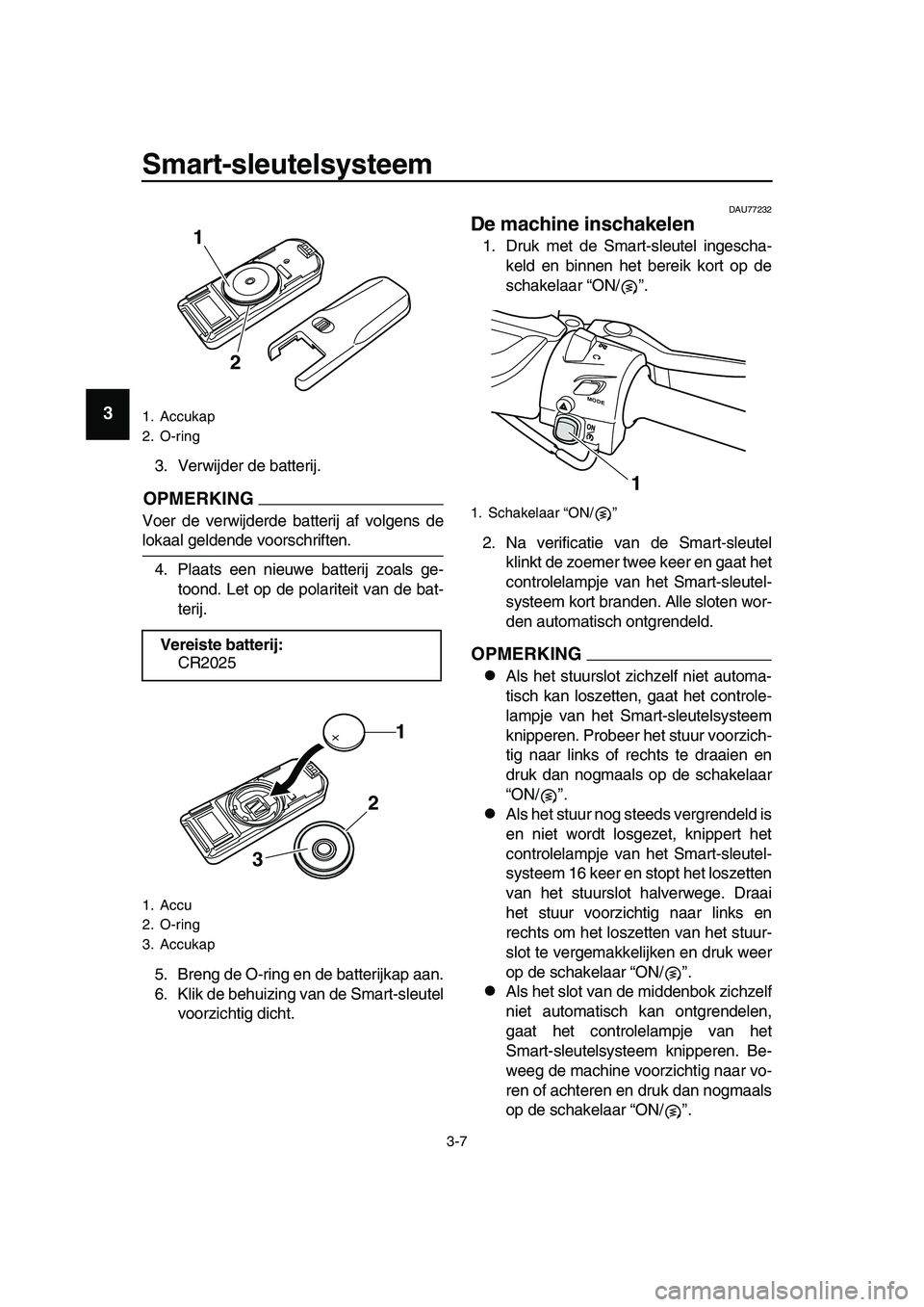 YAMAHA TMAX 2019  Instructieboekje (in Dutch) Smart-sleutelsysteem
3-7
1
2
3
4
5
6
7
8
9
10
11
12
13
14
3. Verwijder de batterij.
OPMERKING
Voer de verwijderde batterij af volgens de
lokaal geldende voorschriften.
4. Plaats een nieuwe batterij zo