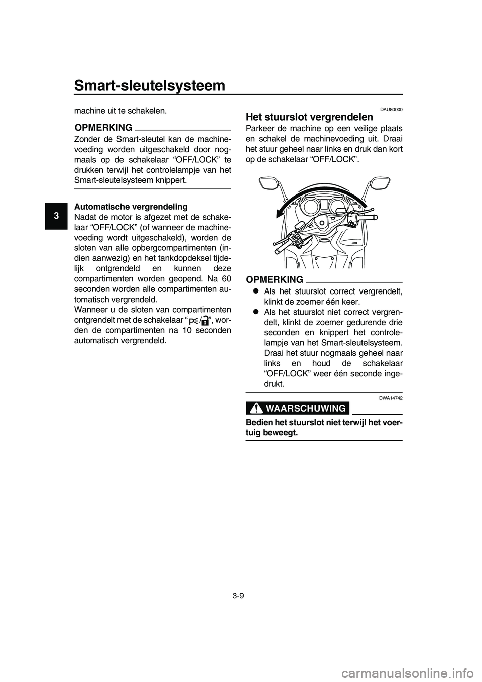 YAMAHA TMAX 2019 Instructieboekje (in Dutch) Smart-sleutelsysteem
3-9
1
2
3
4
5
6
7
8
9
10
11
12
13
14
machine uit te schakelen.
OPMERKING
Zonder de Smart-sleutel kan de machine-
voeding worden uitgeschakeld door nog-
maals op de schakelaar “O YAMAHA TMAX 2019 Instructieboekje (in Dutch) Smart-sleutelsysteem
3-9
1
2
3
4
5
6
7
8
9
10
11
12
13
14
machine uit te schakelen.
OPMERKING
Zonder de Smart-sleutel kan de machine-
voeding worden uitgeschakeld door nog-
maals op de schakelaar “O