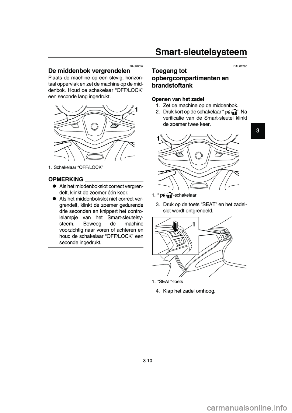 YAMAHA TMAX 2019  Instructieboekje (in Dutch) Smart-sleutelsysteem
3-10
1
2
3
4
5
6
7
8
9
10
11
12
13
14
DAU78052
De middenbok vergrendelen
Plaats de machine op een stevig, horizon-
taal oppervlak en zet de machine op de mid-
denbok. Houd de scha