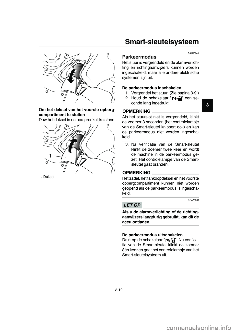 YAMAHA TMAX 2019  Instructieboekje (in Dutch) Smart-sleutelsysteem
3-12
1
2
3
4
5
6
7
8
9
10
11
12
13
14
Om het deksel van het voorste opberg-
compartiment te sluiten
Duw het deksel in de oorspronkelijke stand.
DAU80841
Parkeermodus
Het stuur is 