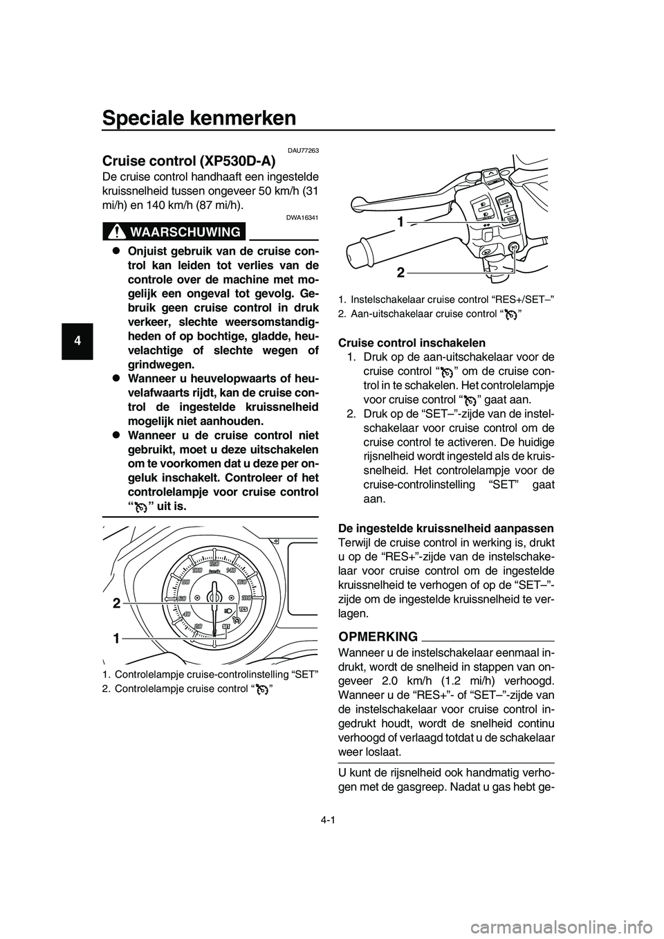 YAMAHA TMAX 2019  Instructieboekje (in Dutch) 4-1
1
2
3
4
5
6
7
8
9
10
11
12
13
14
Speciale kenmerken
DAU77263
Cruise control (XP530D-A)
De cruise control handhaaft een ingestelde
kruissnelheid tussen ongeveer 50 km/h (31
mi/h) en 140 km/h (87 mi