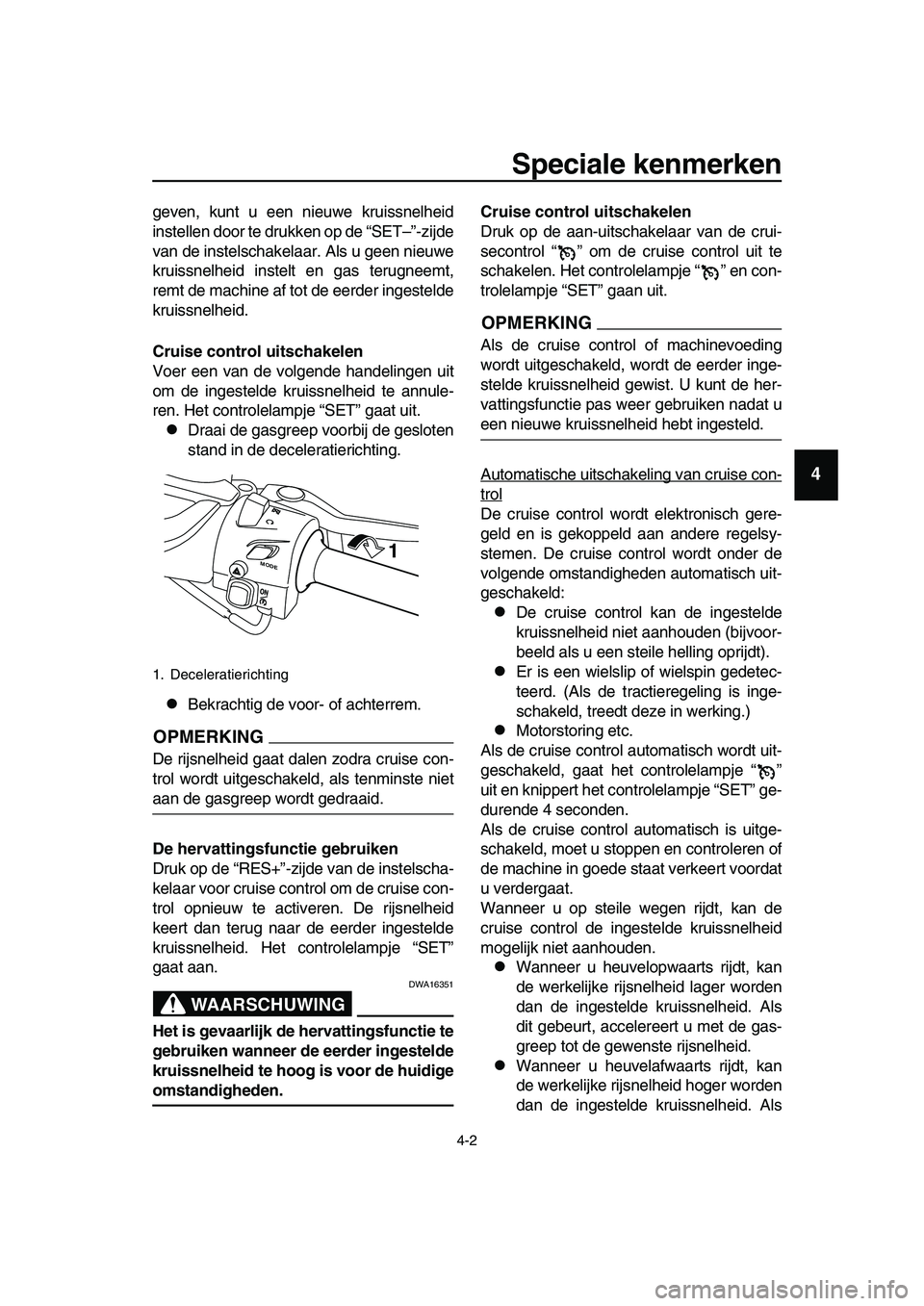YAMAHA TMAX 2019  Instructieboekje (in Dutch) Speciale kenmerken
4-2
1
2
3
4
5
6
7
8
9
10
11
12
13
14
geven, kunt u een nieuwe kruissnelheid
instellen door te drukken op de “SET–”-zijde
van de instelschakelaar. Als u geen nieuwe
kruissnelhe