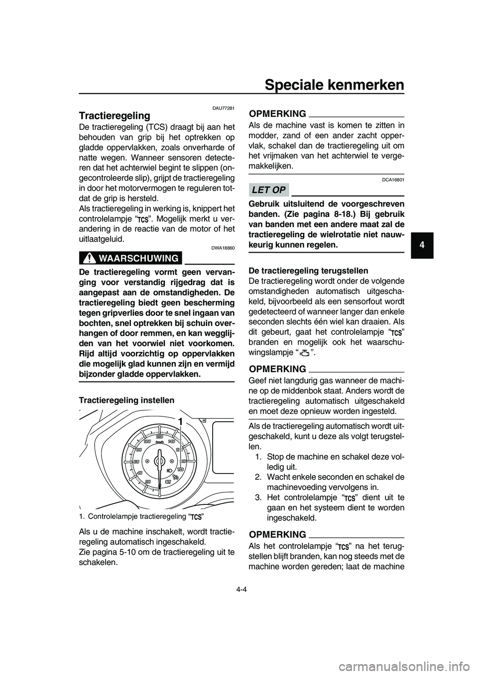 YAMAHA TMAX 2019  Instructieboekje (in Dutch) Speciale kenmerken
4-4
1
2
3
4
5
6
7
8
9
10
11
12
13
14
DAU77281
Tractieregeling
De tractieregeling (TCS) draagt bij aan het
behouden van grip bij het optrekken op
gladde oppervlakken, zoals onverhard