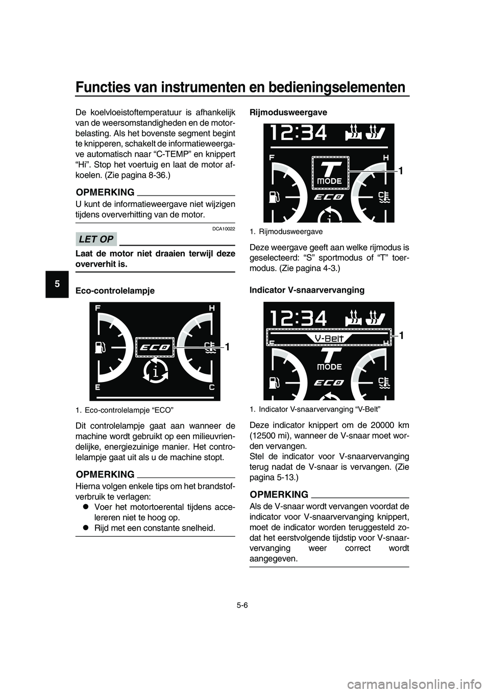 YAMAHA TMAX 2019  Instructieboekje (in Dutch) Functies van instrumenten en bedieningselementen
5-6
1
2
3
4
5
6
7
8
9
10
11
12
13
14
De koelvloeistoftemperatuur is afhankelijk
van de weersomstandigheden en de motor-
belasting. Als het bovenste seg