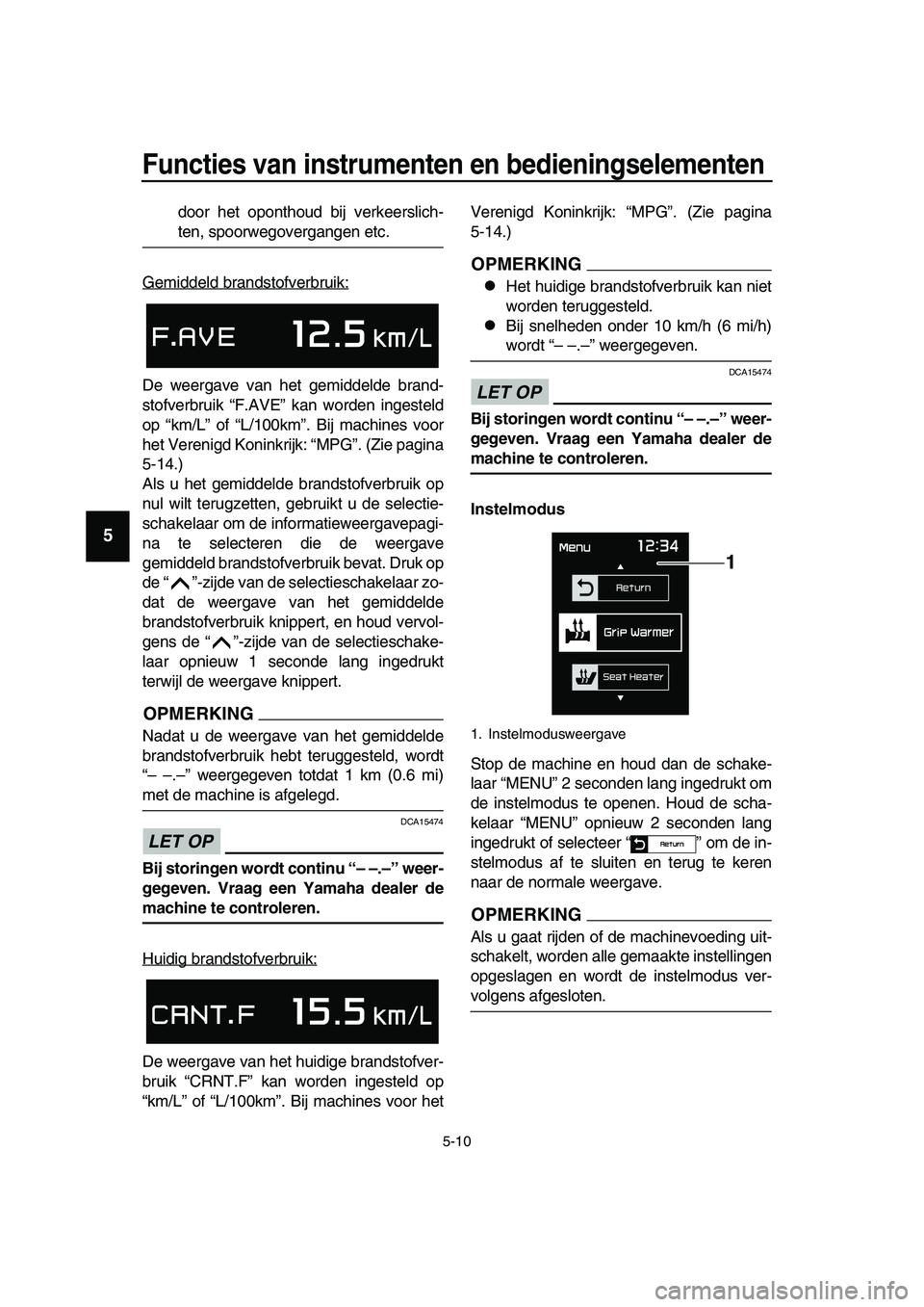 YAMAHA TMAX 2019  Instructieboekje (in Dutch) Functies van instrumenten en bedieningselementen
5-10
1
2
3
4
5
6
7
8
9
10
11
12
13
14
door het oponthoud bij verkeerslich-
ten, spoorwegovergangen etc.
Gemiddeld brandstofverbruik:
De weergave van he