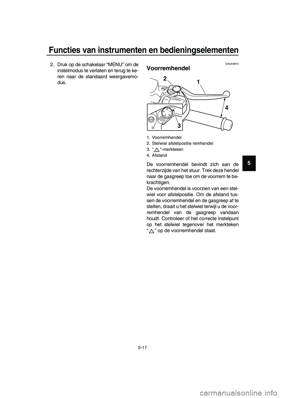 YAMAHA TMAX 2019  Instructieboekje (in Dutch) Functies van instrumenten en bedieningselementen
5-17
1
2
3
4
5
6
7
8
9
10
11
12
13
14
2. Druk op de schakelaar “MENU” om de
instelmodus te verlaten en terug te ke-
ren naar de standaard weergavem