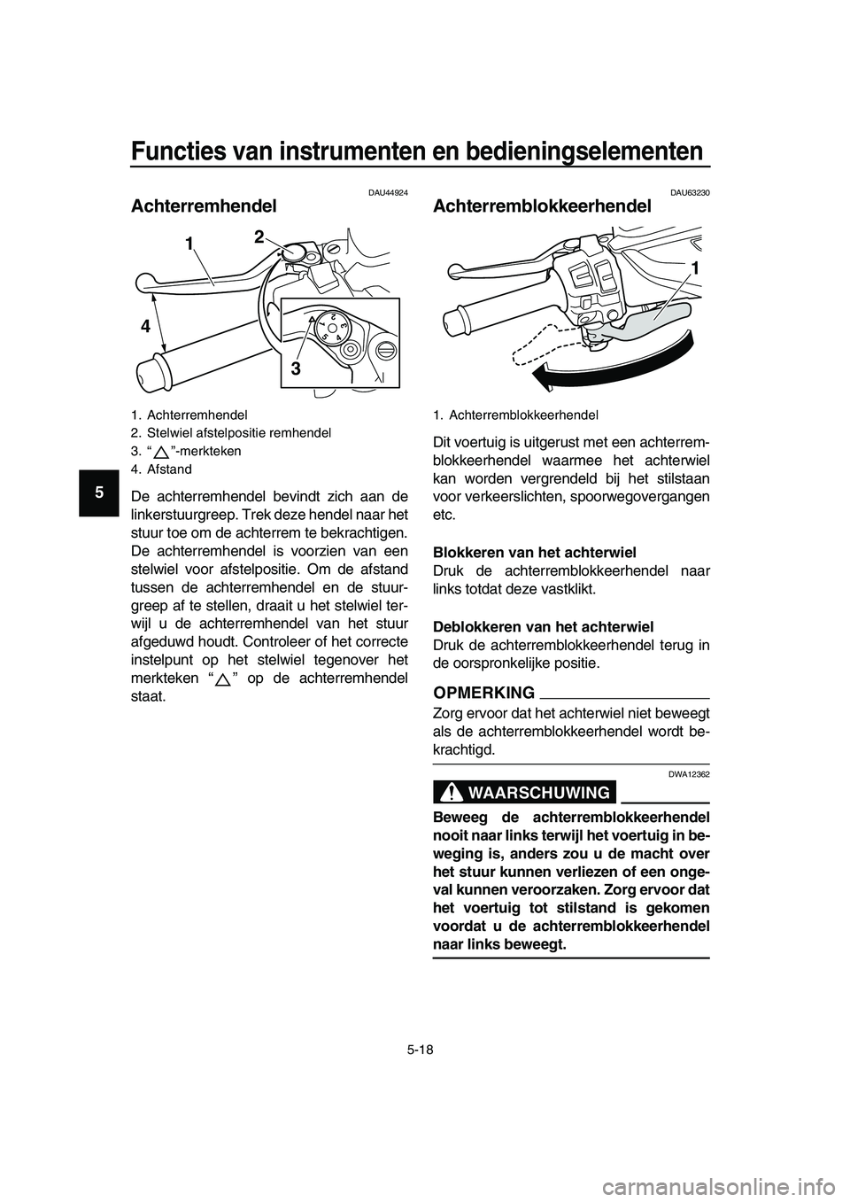 YAMAHA TMAX 2019  Instructieboekje (in Dutch) Functies van instrumenten en bedieningselementen
5-18
1
2
3
4
5
6
7
8
9
10
11
12
13
14
DAU44924
Achterremhendel
De achterremhendel bevindt zich aan de
linkerstuurgreep. Trek deze hendel naar het
stuur
