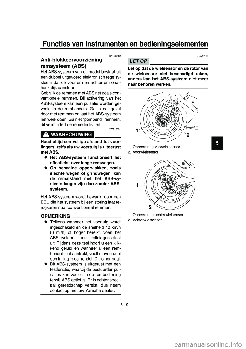 YAMAHA TMAX 2019  Instructieboekje (in Dutch) Functies van instrumenten en bedieningselementen
5-19
1
2
3
4
5
6
7
8
9
10
11
12
13
14
DAU65582
Anti-blokkeervoorziening 
remsysteem (ABS)
Het ABS-systeem van dit model bestaat uit
een dubbel uitgevoe