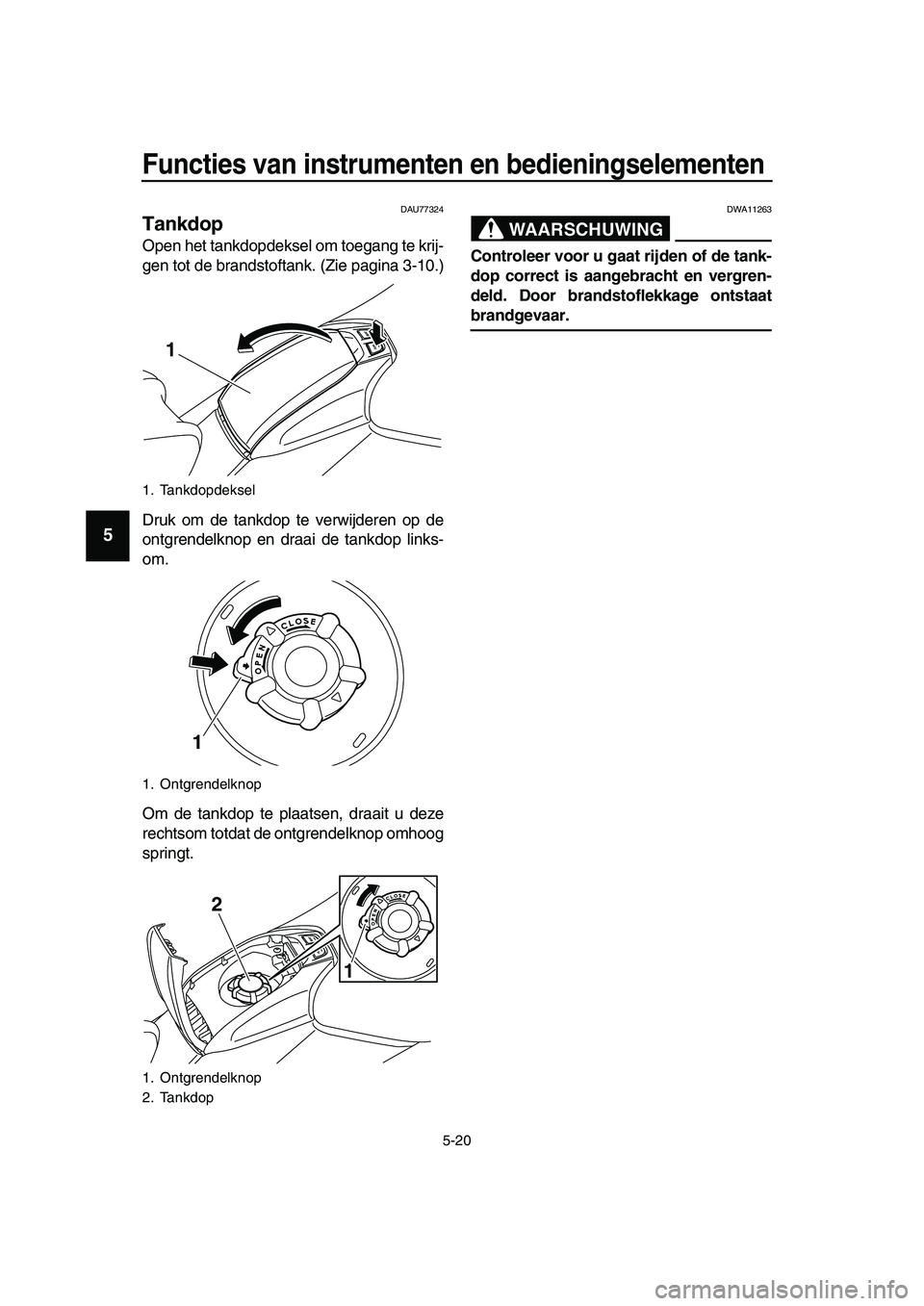 YAMAHA TMAX 2019  Instructieboekje (in Dutch) Functies van instrumenten en bedieningselementen
5-20
1
2
3
4
5
6
7
8
9
10
11
12
13
14
DAU77324
Tankdop
Open het tankdopdeksel om toegang te krij-
gen tot de brandstoftank. (Zie pagina 3-10.)
Druk om 