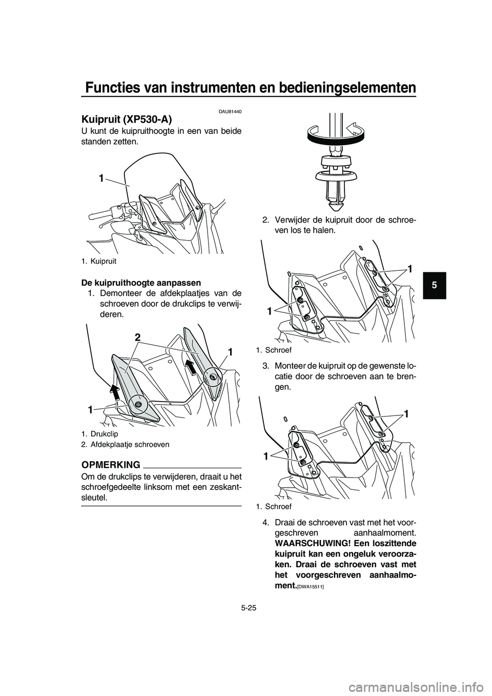 YAMAHA TMAX 2019  Instructieboekje (in Dutch) Functies van instrumenten en bedieningselementen
5-25
1
2
3
4
5
6
7
8
9
10
11
12
13
14
DAU81440
Kuipruit (XP530-A)
U kunt de kuipruithoogte in een van beide
standen zetten.
De kuipruithoogte aanpassen