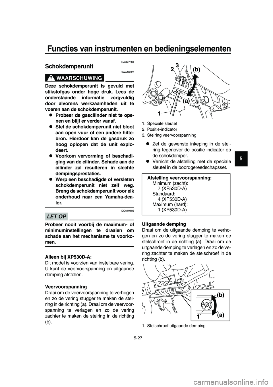 YAMAHA TMAX 2019  Instructieboekje (in Dutch) Functies van instrumenten en bedieningselementen
5-27
1
2
3
4
5
6
7
8
9
10
11
12
13
14
DAU77581
Schokdemperunit
WAARSCHUWING
DWA10222
Deze schokdemperunit is gevuld met
stikstofgas onder hoge druk. Le