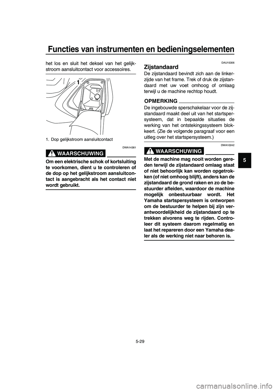 YAMAHA TMAX 2019  Instructieboekje (in Dutch) Functies van instrumenten en bedieningselementen
5-29
1
2
3
4
5
6
7
8
9
10
11
12
13
14
het los en sluit het deksel van het gelijk-
stroom aansluitcontact voor accessoires.
WAARSCHUWING
DWA14361
Om een
