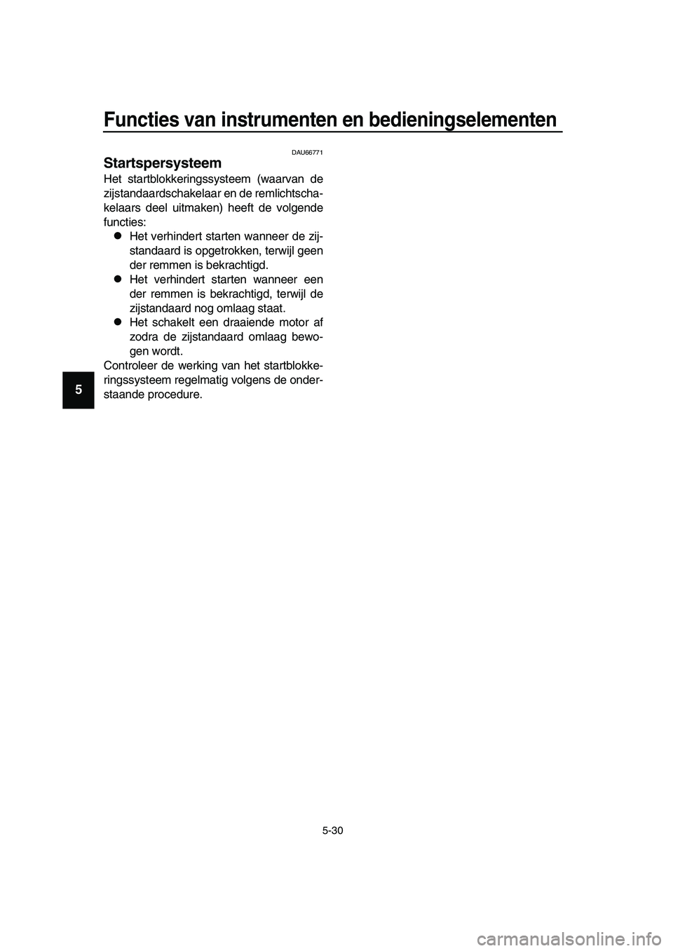 YAMAHA TMAX 2019  Instructieboekje (in Dutch) Functies van instrumenten en bedieningselementen
5-30
1
2
3
4
5
6
7
8
9
10
11
12
13
14
DAU66771
Startspersysteem
Het startblokkeringssysteem (waarvan de
zijstandaardschakelaar en de remlichtscha-
kela