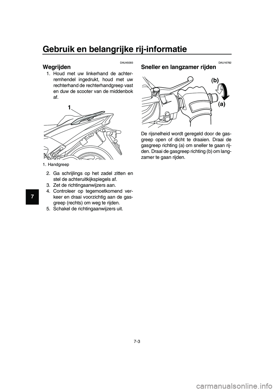 YAMAHA TMAX 2019  Instructieboekje (in Dutch) Gebruik en belangrijke rij-informatie
7-3
1
2
3
4
5
6
7
8
9
10
11
12
13
14
DAU45093
Wegrijden
1. Houd met uw linkerhand de achter-
remhendel ingedrukt, houd met uw
rechterhand de rechterhandgreep vast