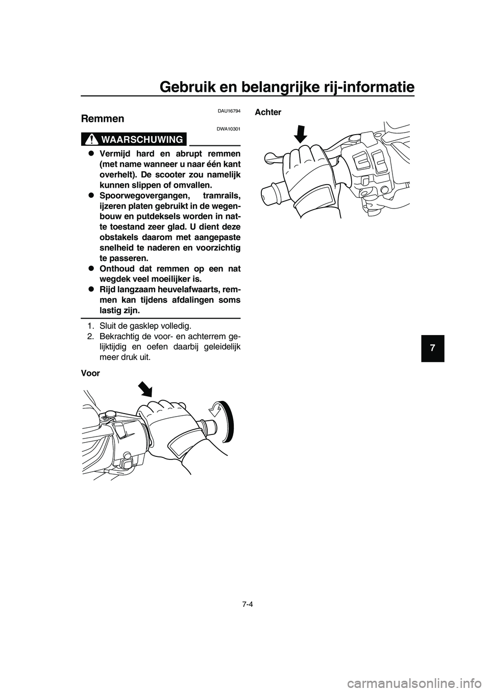 YAMAHA TMAX 2019  Instructieboekje (in Dutch) Gebruik en belangrijke rij-informatie
7-4
1
2
3
4
5
6
7
8
9
10
11
12
13
14
DAU16794
Remmen
WAARSCHUWING
DWA10301
Vermijd hard en abrupt remmen
(met name wanneer u naar één kant
overhelt). De scoo