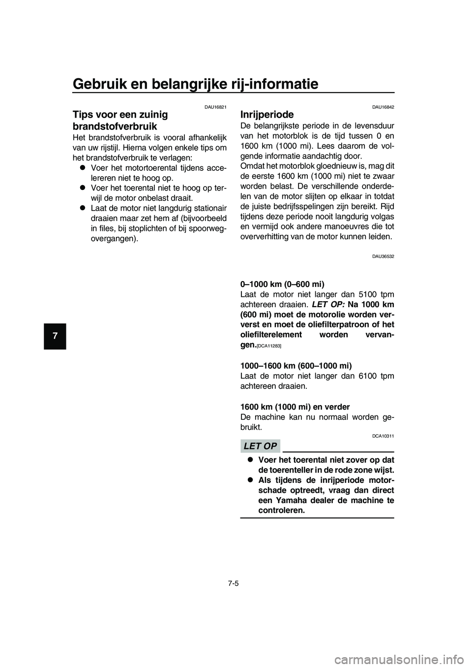 YAMAHA TMAX 2019  Instructieboekje (in Dutch) Gebruik en belangrijke rij-informatie
7-5
1
2
3
4
5
6
7
8
9
10
11
12
13
14
DAU16821
Tips voor een zuinig 
brandstofverbruik
Het brandstofverbruik is vooral afhankelijk
van uw rijstijl. Hierna volgen e