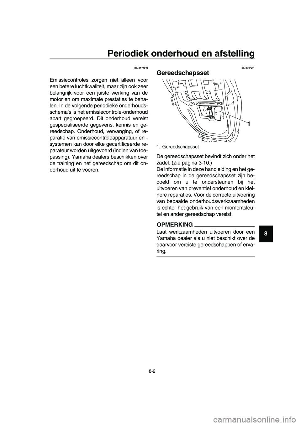 YAMAHA TMAX 2019 Instructieboekje (in Dutch) Periodiek onderhoud en afstelling
8-2
1
2
3
4
5
6
7
8
9
10
11
12
13
14
DAU17303
Emissiecontroles zorgen niet alleen voor
een betere luchtkwaliteit, maar zijn ook zeer
belangrijk voor een juiste werkin YAMAHA TMAX 2019 Instructieboekje (in Dutch) Periodiek onderhoud en afstelling
8-2
1
2
3
4
5
6
7
8
9
10
11
12
13
14
DAU17303
Emissiecontroles zorgen niet alleen voor
een betere luchtkwaliteit, maar zijn ook zeer
belangrijk voor een juiste werkin