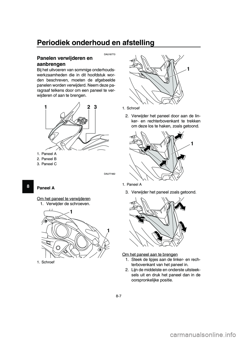 YAMAHA TMAX 2019 Instructieboekje (in Dutch) Periodiek onderhoud en afstelling
8-7
1
2
3
4
5
6
7
8
9
10
11
12
13
14
DAU18773
Panelen verwijderen en
aanbrengen
Bij het uitvoeren van sommige onderhouds-
werkzaamheden die in dit hoofdstuk wor-
den YAMAHA TMAX 2019 Instructieboekje (in Dutch) Periodiek onderhoud en afstelling
8-7
1
2
3
4
5
6
7
8
9
10
11
12
13
14
DAU18773
Panelen verwijderen en
aanbrengen
Bij het uitvoeren van sommige onderhouds-
werkzaamheden die in dit hoofdstuk wor-
den