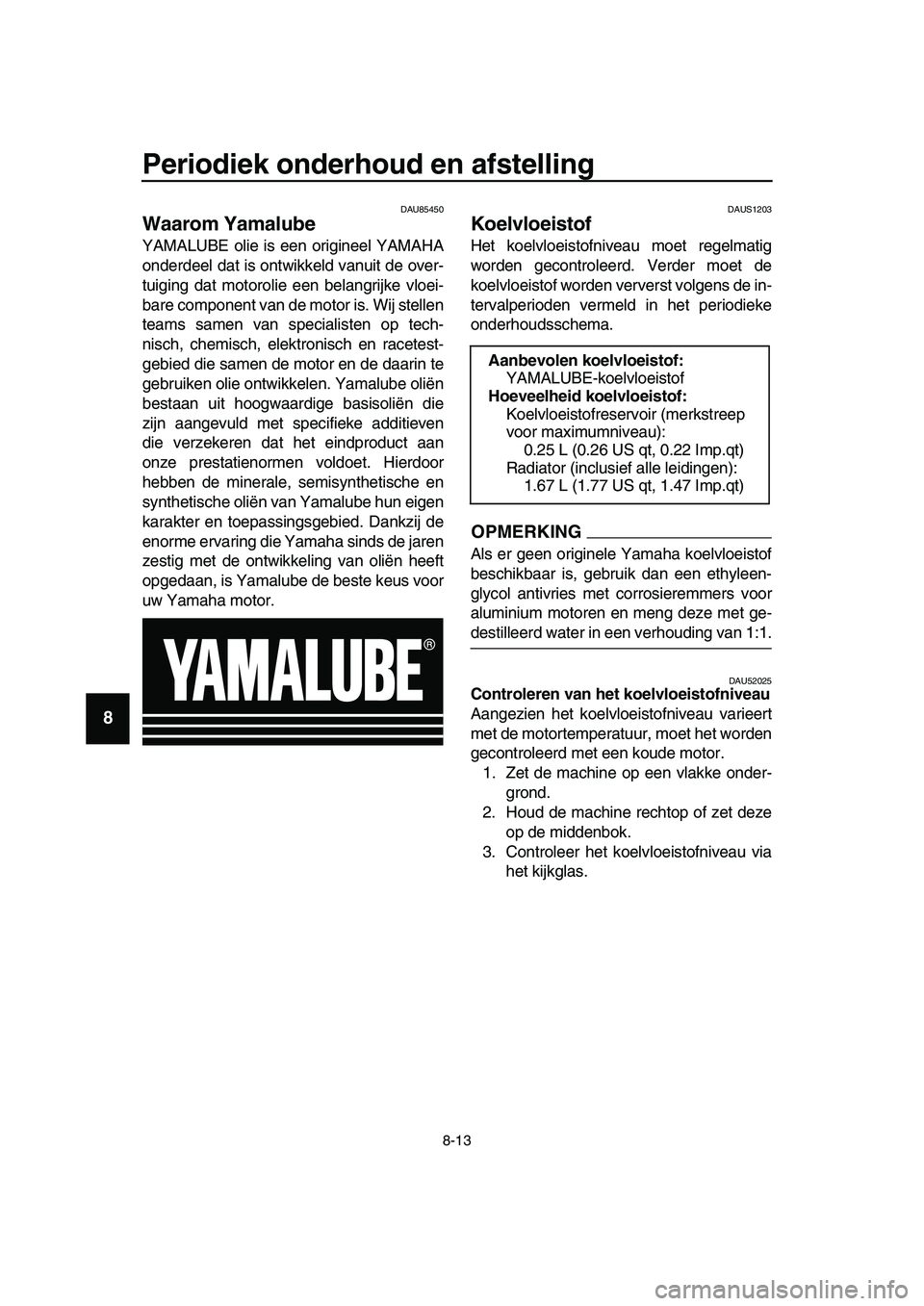 YAMAHA TMAX 2019  Instructieboekje (in Dutch) Periodiek onderhoud en afstelling
8-13
1
2
3
4
5
6
7
8
9
10
11
12
13
14
DAU85450
Waarom Yamalube
YAMALUBE olie is een origineel YAMAHA
onderdeel dat is ontwikkeld vanuit de over-
tuiging dat motorolie