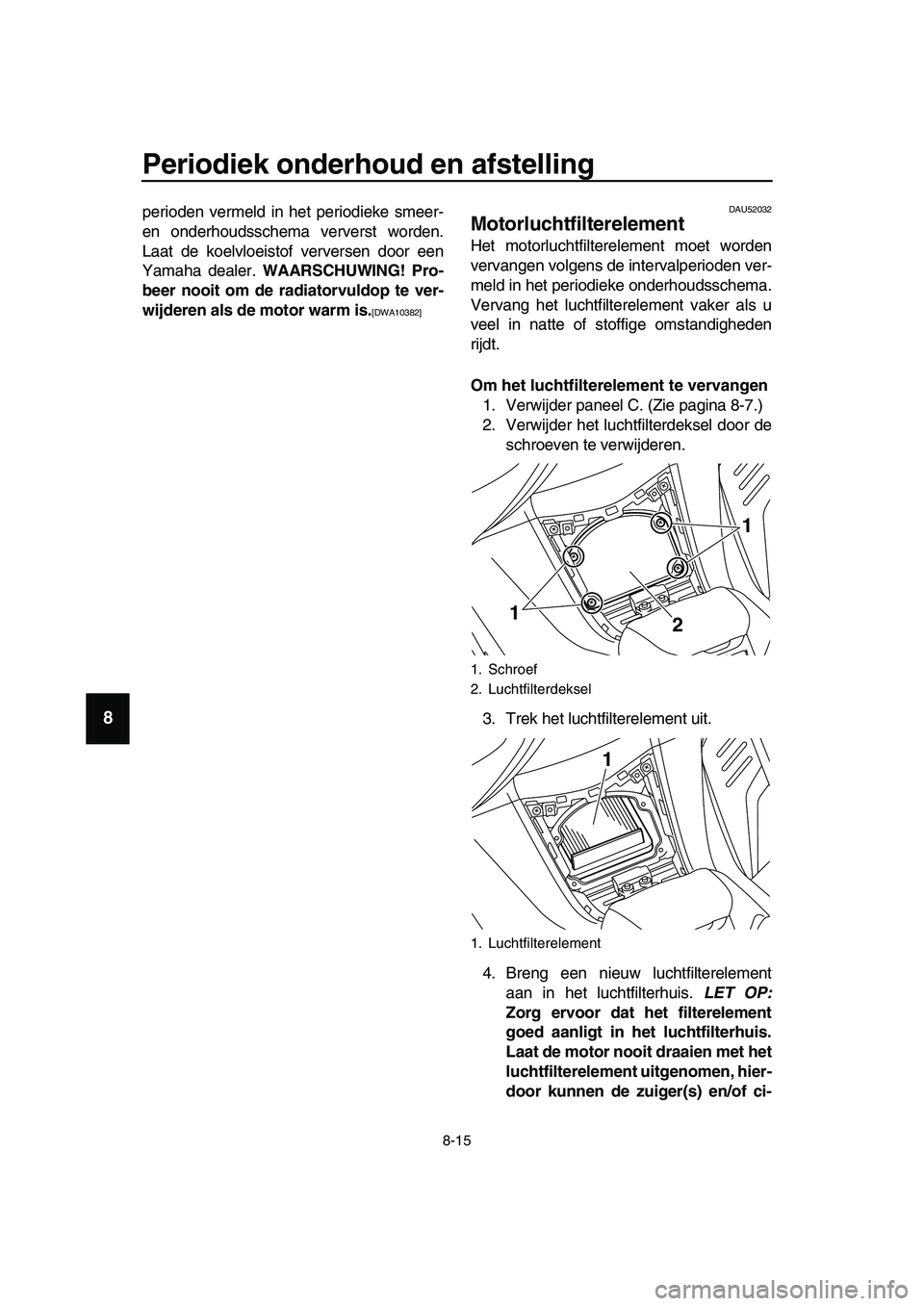 YAMAHA TMAX 2019  Instructieboekje (in Dutch) Periodiek onderhoud en afstelling
8-15
1
2
3
4
5
6
7
8
9
10
11
12
13
14
perioden vermeld in het periodieke smeer-
en onderhoudsschema ververst worden.
Laat de koelvloeistof verversen door een
Yamaha d