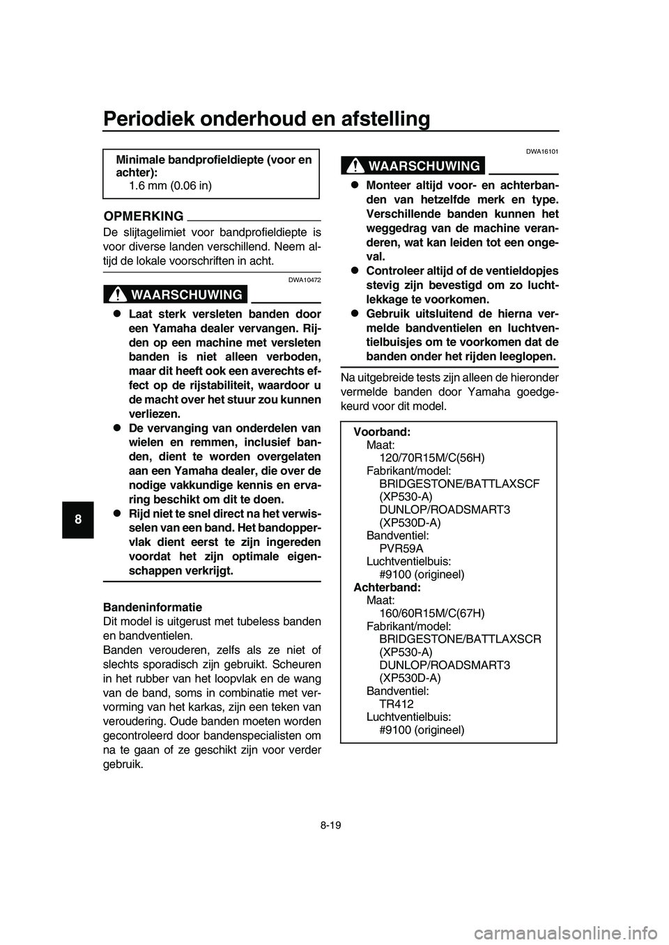 YAMAHA TMAX 2019  Instructieboekje (in Dutch) Periodiek onderhoud en afstelling
8-19
1
2
3
4
5
6
7
8
9
10
11
12
13
14
OPMERKING
De slijtagelimiet voor bandprofieldiepte is
voor diverse landen verschillend. Neem al-
tijd de lokale voorschriften in