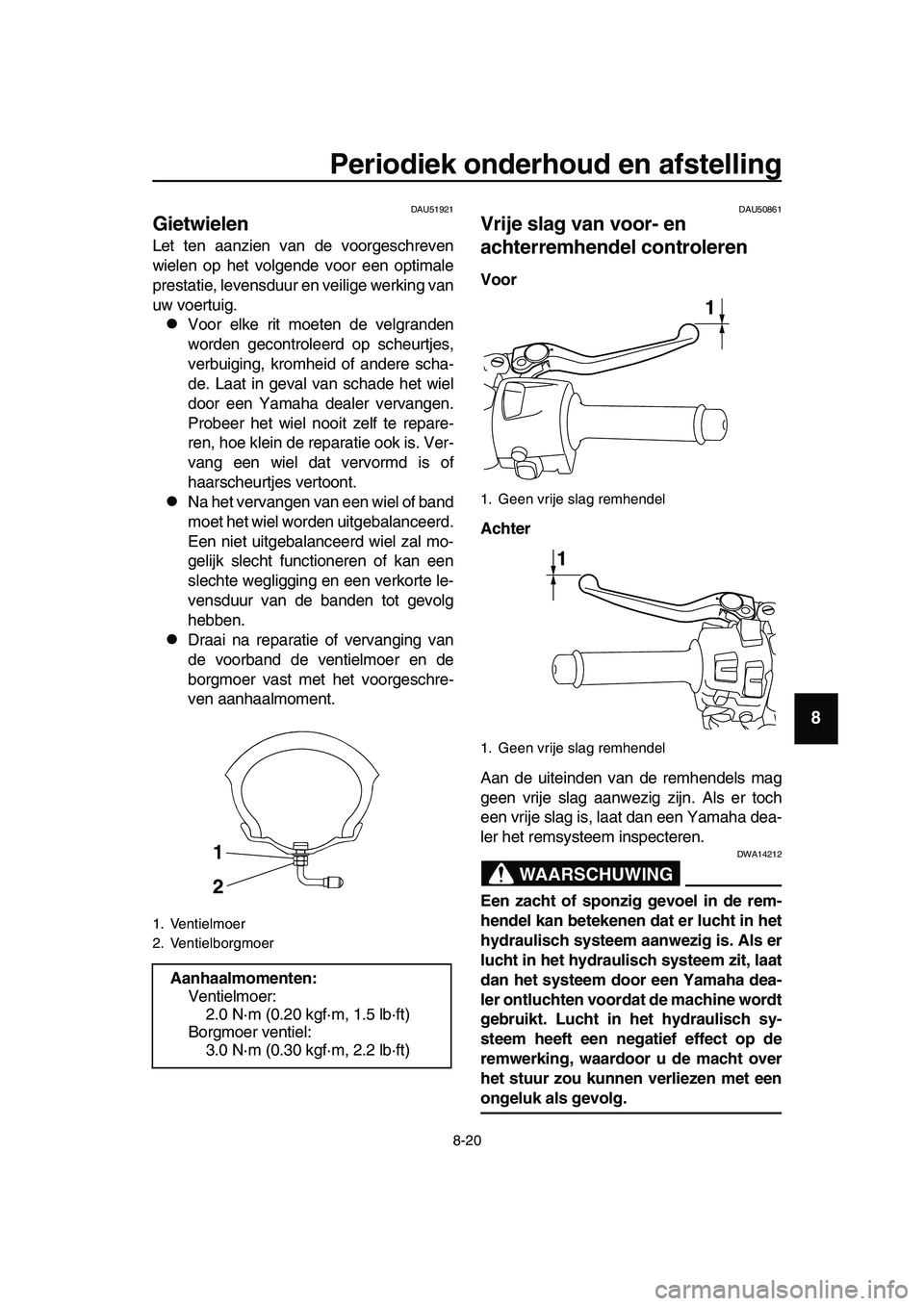 YAMAHA TMAX 2019 Instructieboekje (in Dutch) Periodiek onderhoud en afstelling
8-20
1
2
3
4
5
6
7
8
9
10
11
12
13
14
DAU51921
Gietwielen
Let ten aanzien van de voorgeschreven
wielen op het volgende voor een optimale
prestatie, levensduur en veil YAMAHA TMAX 2019 Instructieboekje (in Dutch) Periodiek onderhoud en afstelling
8-20
1
2
3
4
5
6
7
8
9
10
11
12
13
14
DAU51921
Gietwielen
Let ten aanzien van de voorgeschreven
wielen op het volgende voor een optimale
prestatie, levensduur en veil