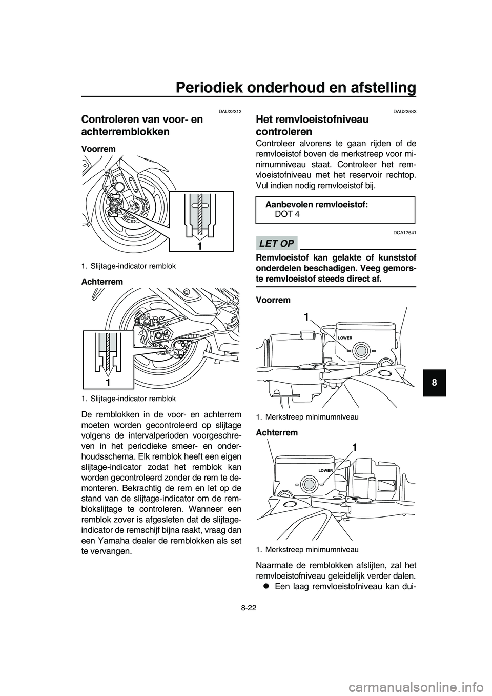 YAMAHA TMAX 2019 Instructieboekje (in Dutch) Periodiek onderhoud en afstelling
8-22
1
2
3
4
5
6
7
8
9
10
11
12
13
14
DAU22312
Controleren van voor- en
achterremblokken
Voorrem
Achterrem
De remblokken in de voor- en achterrem
moeten worden gecon YAMAHA TMAX 2019 Instructieboekje (in Dutch) Periodiek onderhoud en afstelling
8-22
1
2
3
4
5
6
7
8
9
10
11
12
13
14
DAU22312
Controleren van voor- en
achterremblokken
Voorrem
Achterrem
De remblokken in de voor- en achterrem
moeten worden gecon