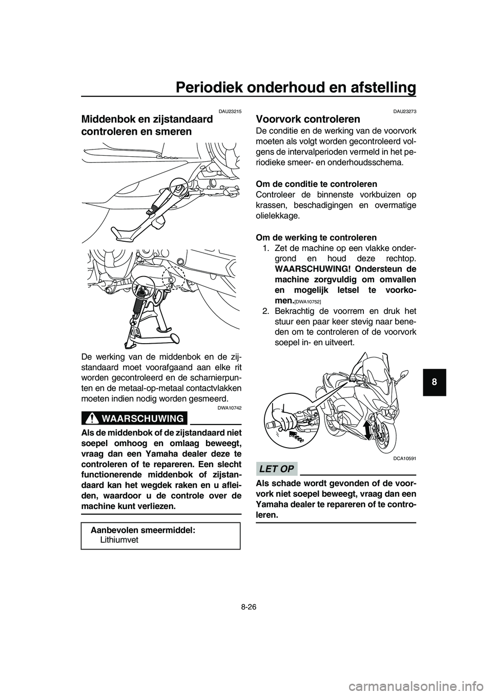 YAMAHA TMAX 2019 Instructieboekje (in Dutch) Periodiek onderhoud en afstelling
8-26
1
2
3
4
5
6
7
8
9
10
11
12
13
14
DAU23215
Middenbok en zijstandaard
controleren en smeren
De werking van de middenbok en de zij-
standaard moet voorafgaand aan YAMAHA TMAX 2019 Instructieboekje (in Dutch) Periodiek onderhoud en afstelling
8-26
1
2
3
4
5
6
7
8
9
10
11
12
13
14
DAU23215
Middenbok en zijstandaard
controleren en smeren
De werking van de middenbok en de zij-
standaard moet voorafgaand aan