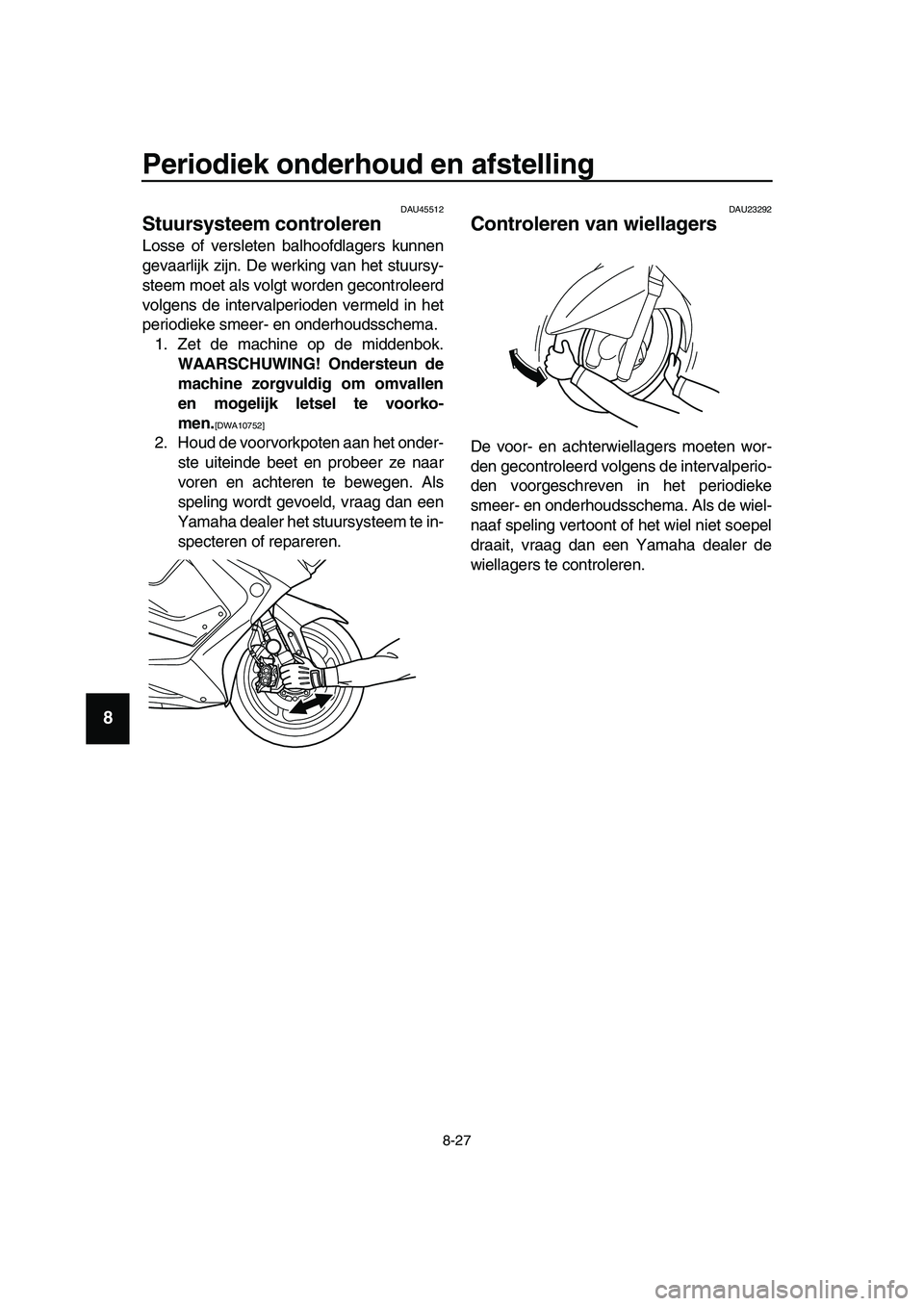 YAMAHA TMAX 2019 Instructieboekje (in Dutch) Periodiek onderhoud en afstelling
8-27
1
2
3
4
5
6
7
8
9
10
11
12
13
14
DAU45512
Stuursysteem controleren
Losse of versleten balhoofdlagers kunnen
gevaarlijk zijn. De werking van het stuursy-
steem mo YAMAHA TMAX 2019 Instructieboekje (in Dutch) Periodiek onderhoud en afstelling
8-27
1
2
3
4
5
6
7
8
9
10
11
12
13
14
DAU45512
Stuursysteem controleren
Losse of versleten balhoofdlagers kunnen
gevaarlijk zijn. De werking van het stuursy-
steem mo