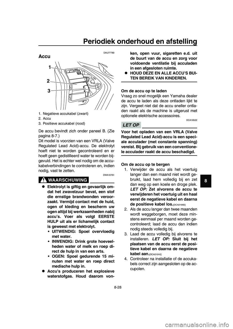 YAMAHA TMAX 2019  Instructieboekje (in Dutch) Periodiek onderhoud en afstelling
8-28
1
2
3
4
5
6
7
8
9
10
11
12
13
14
DAU77780
Accu
De accu bevindt zich onder paneel B. (Zie
pagina 8-7.)
Dit model is voorzien van een VRLA (Valve
Regulated Lead Ac