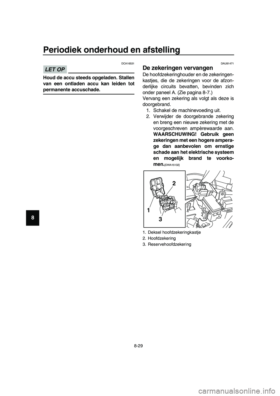 YAMAHA TMAX 2019 Instructieboekje (in Dutch) Periodiek onderhoud en afstelling
8-29
1
2
3
4
5
6
7
8
9
10
11
12
13
14
LET OP
DCA16531
Houd de accu steeds opgeladen. Stallen
van een ontladen accu kan leiden tot
permanente accuschade.
DAU81471
De z YAMAHA TMAX 2019 Instructieboekje (in Dutch) Periodiek onderhoud en afstelling
8-29
1
2
3
4
5
6
7
8
9
10
11
12
13
14
LET OP
DCA16531
Houd de accu steeds opgeladen. Stallen
van een ontladen accu kan leiden tot
permanente accuschade.
DAU81471
De z