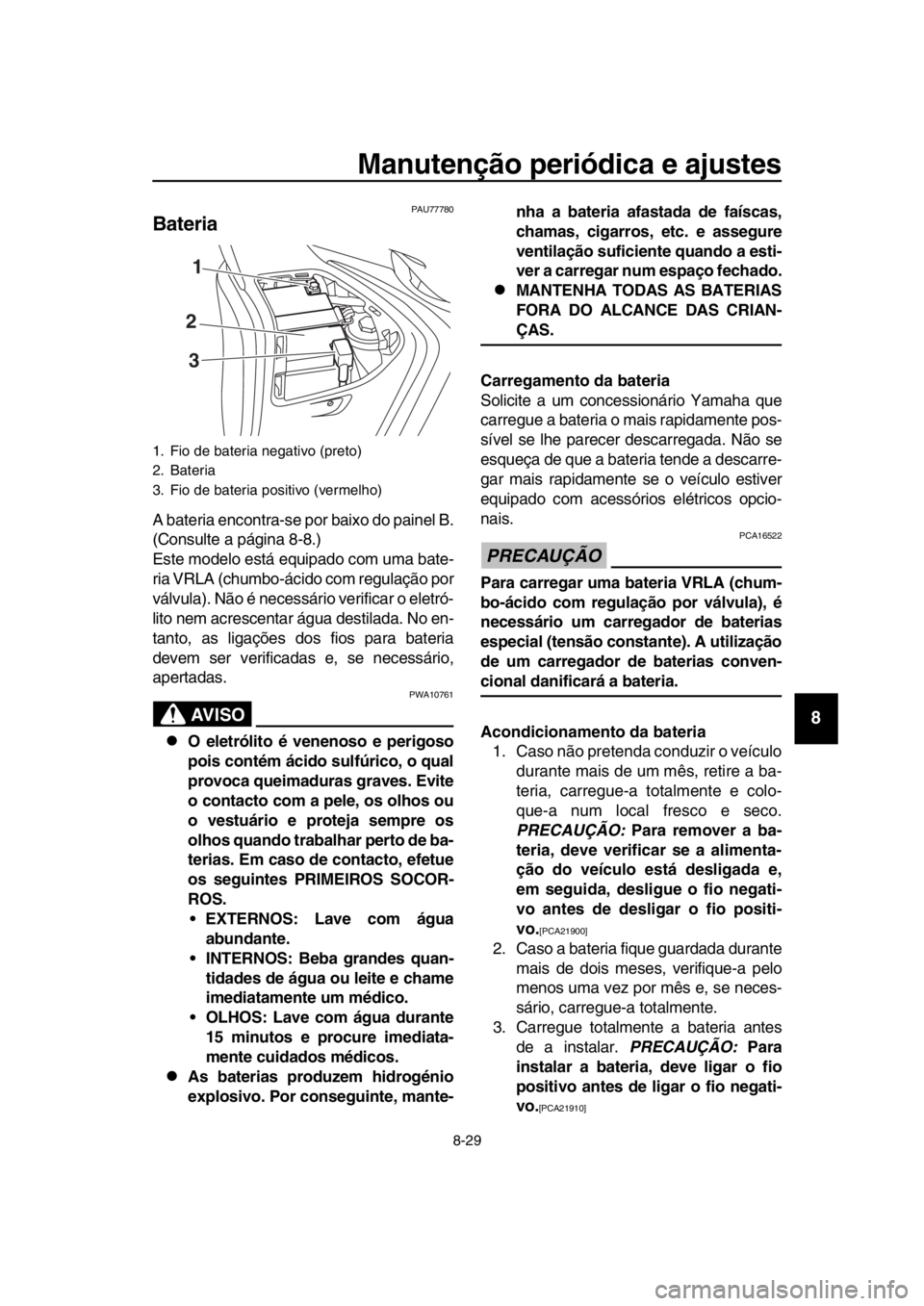 YAMAHA TMAX 2019 Manual de utilização (in Portuguese) Manutenção periódica e ajustes
8-29
1
2
3
4
5
6
7
8
9
10
11
12
13
14
PAU77780
Bateria
A bateria encontra-se por baixo do painel B.
(Consulte a página 8-8.)
Este modelo está equipado com uma bate- YAMAHA TMAX 2019 Manual de utilização (in Portuguese) Manutenção periódica e ajustes
8-29
1
2
3
4
5
6
7
8
9
10
11
12
13
14
PAU77780
Bateria
A bateria encontra-se por baixo do painel B.
(Consulte a página 8-8.)
Este modelo está equipado com uma bate-